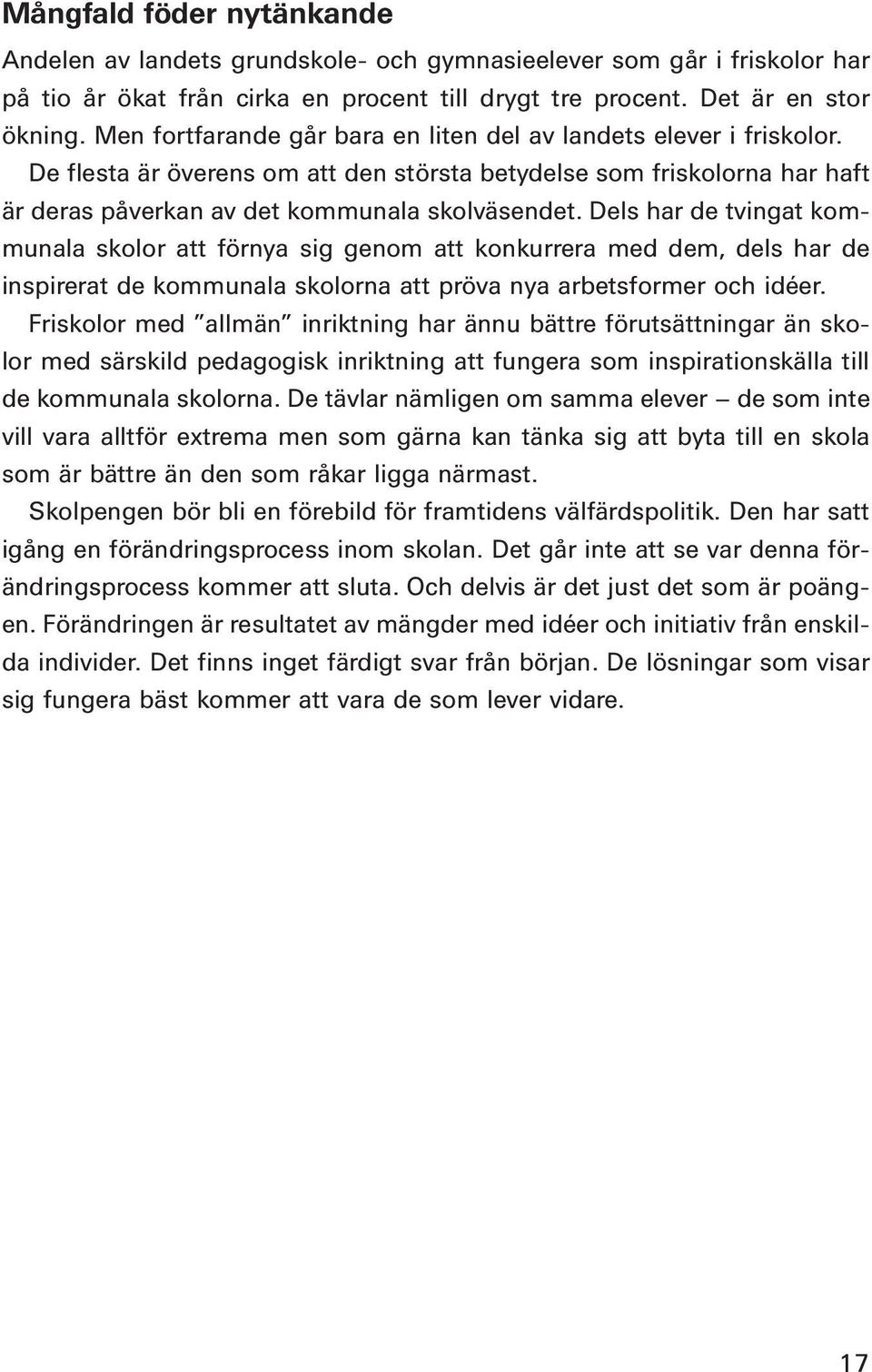 Dels har de tvingat kommunala skolor att förnya sig genom att konkurrera med dem, dels har de inspirerat de kommunala skolorna att pröva nya arbetsformer och idéer.