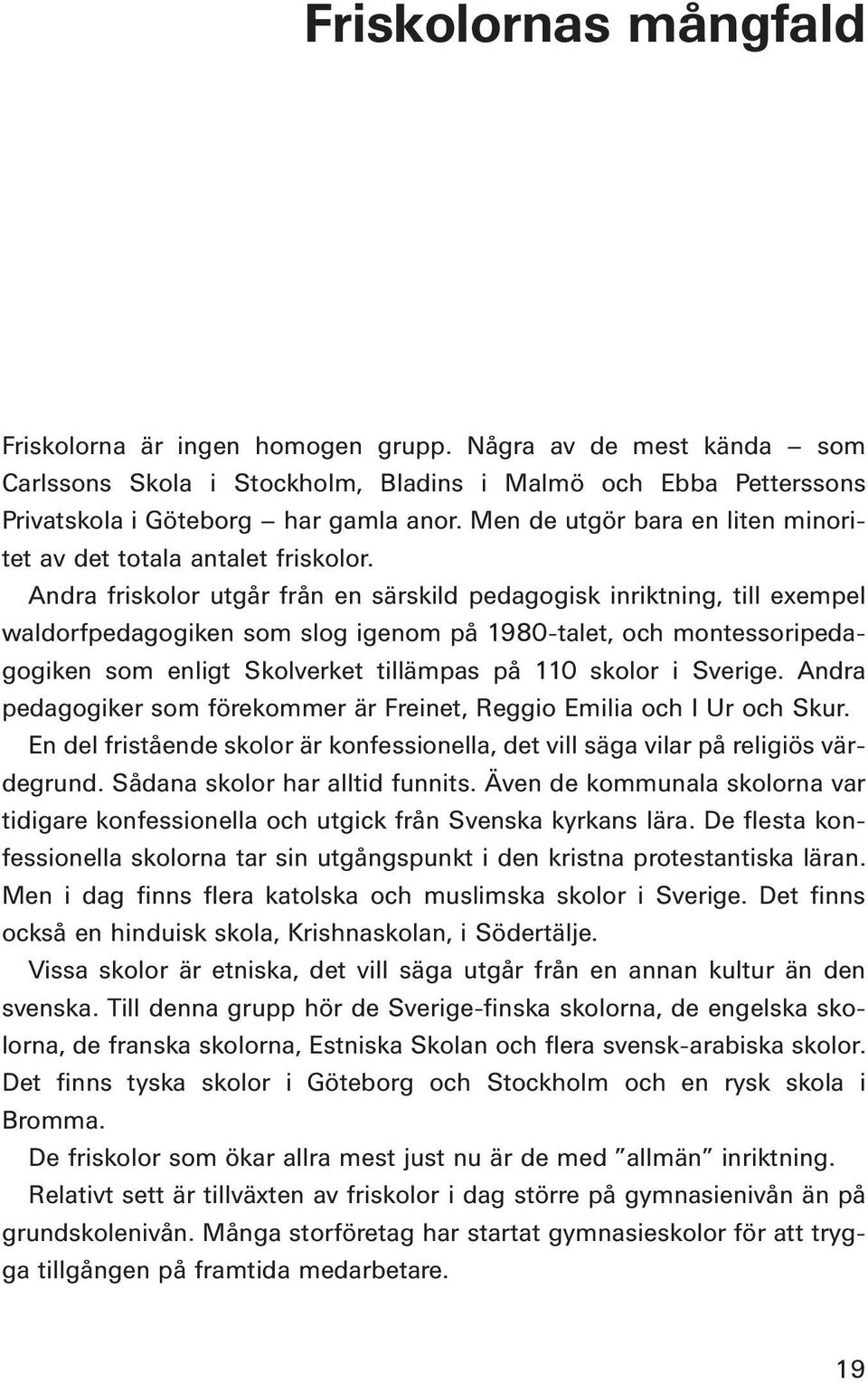 Andra friskolor utgår från en särskild pedagogisk inriktning, till exempel waldorfpedagogiken som slog igenom på 1980-talet, och montessoripedagogiken som enligt Skolverket tillämpas på 110 skolor i