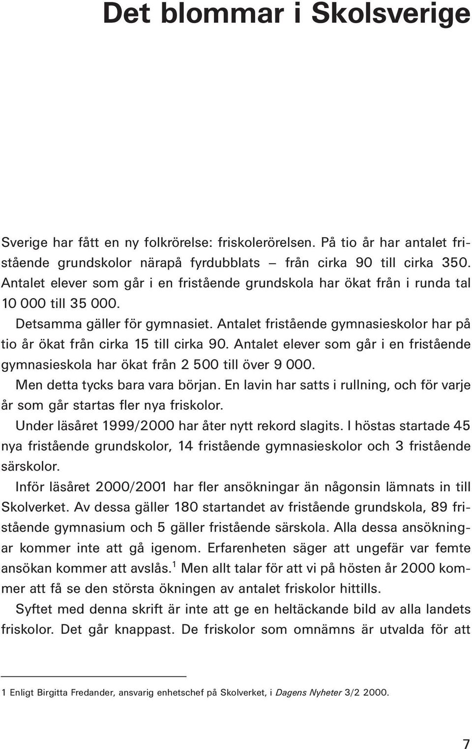 Antalet fristående gymnasieskolor har på tio år ökat från cirka 15 till cirka 90. Antalet elever som går i en fristående gymnasieskola har ökat från 2 500 till över 9 000.