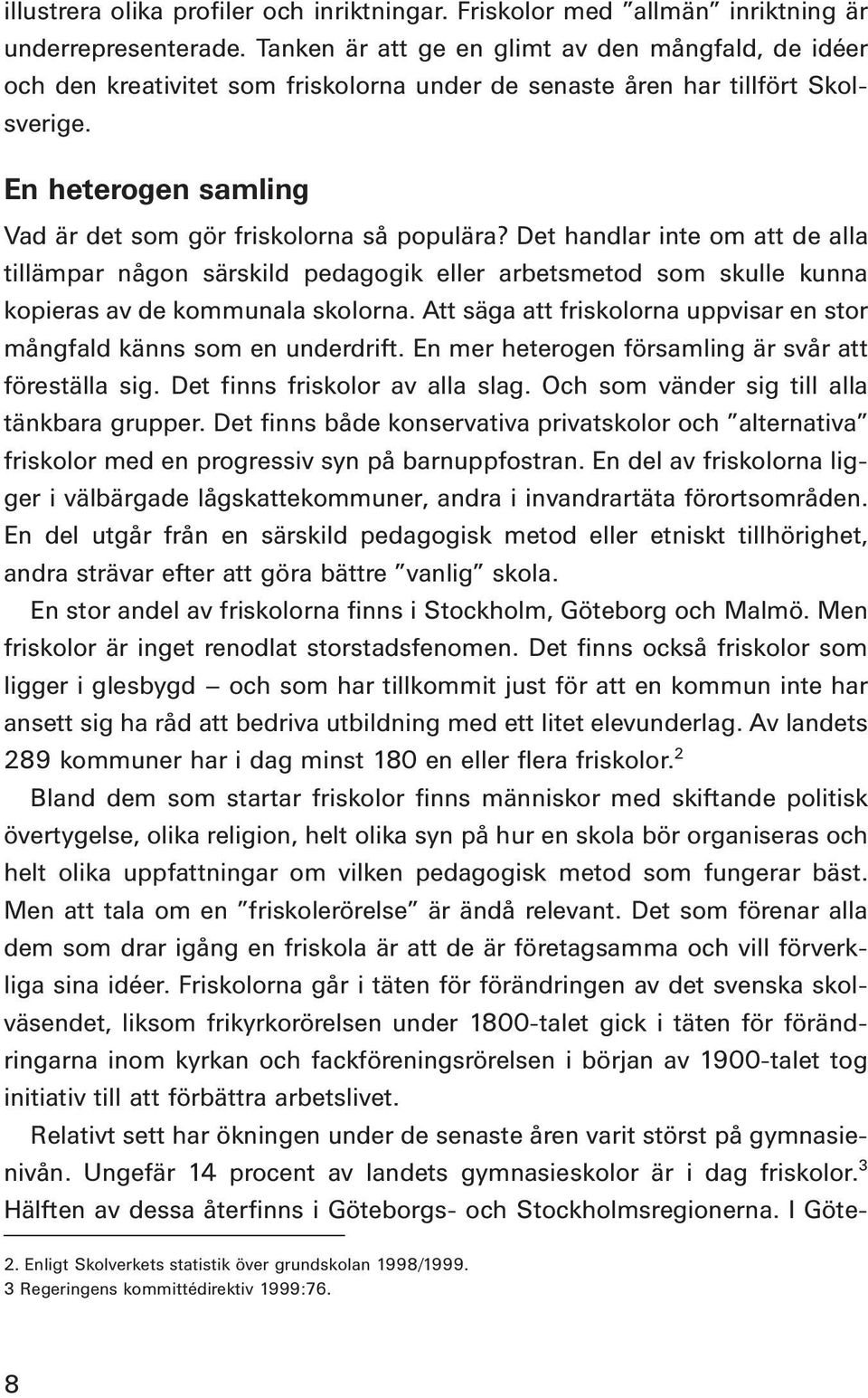 Det handlar inte om att de alla tillämpar någon särskild pedagogik eller arbetsmetod som skulle kunna kopieras av de kommunala skolorna.