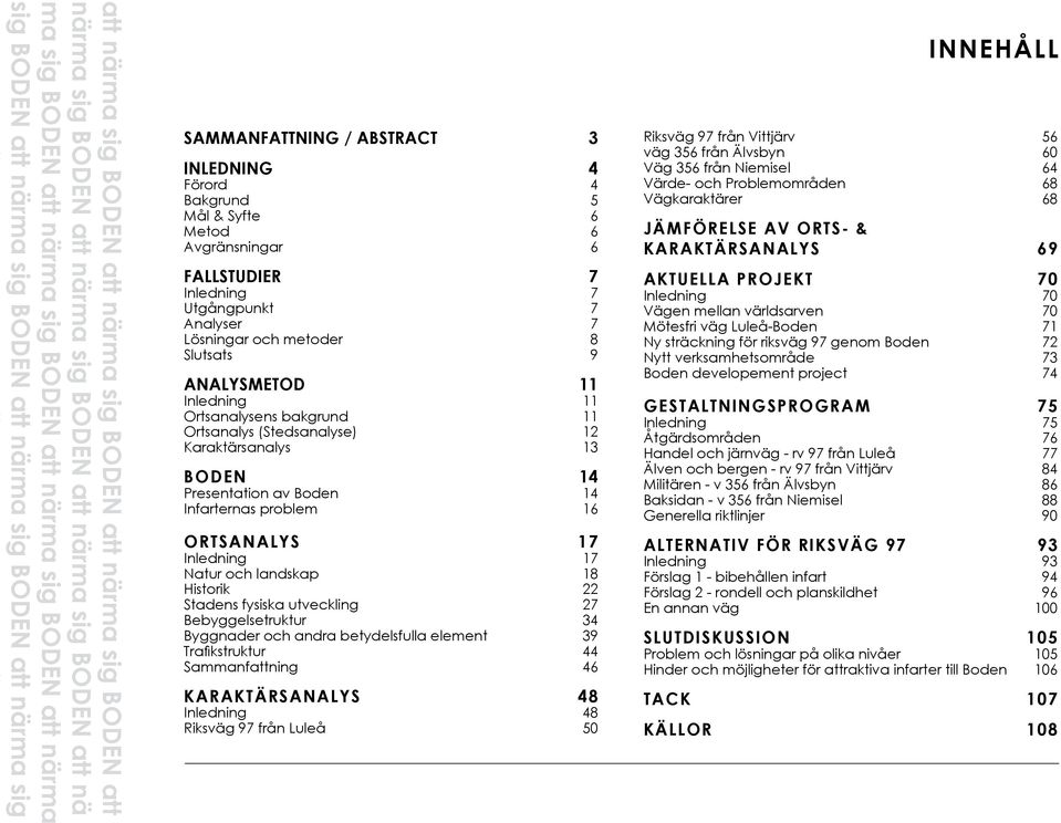 Infarternas problem 16 ORTSANALYS 17 Inledning 17 Natur och landskap 18 Historik 22 Stadens fysiska utveckling 27 Bebyggelsetruktur 34 Byggnader och andra betydelsfulla element 39 Trafi kstruktur 44