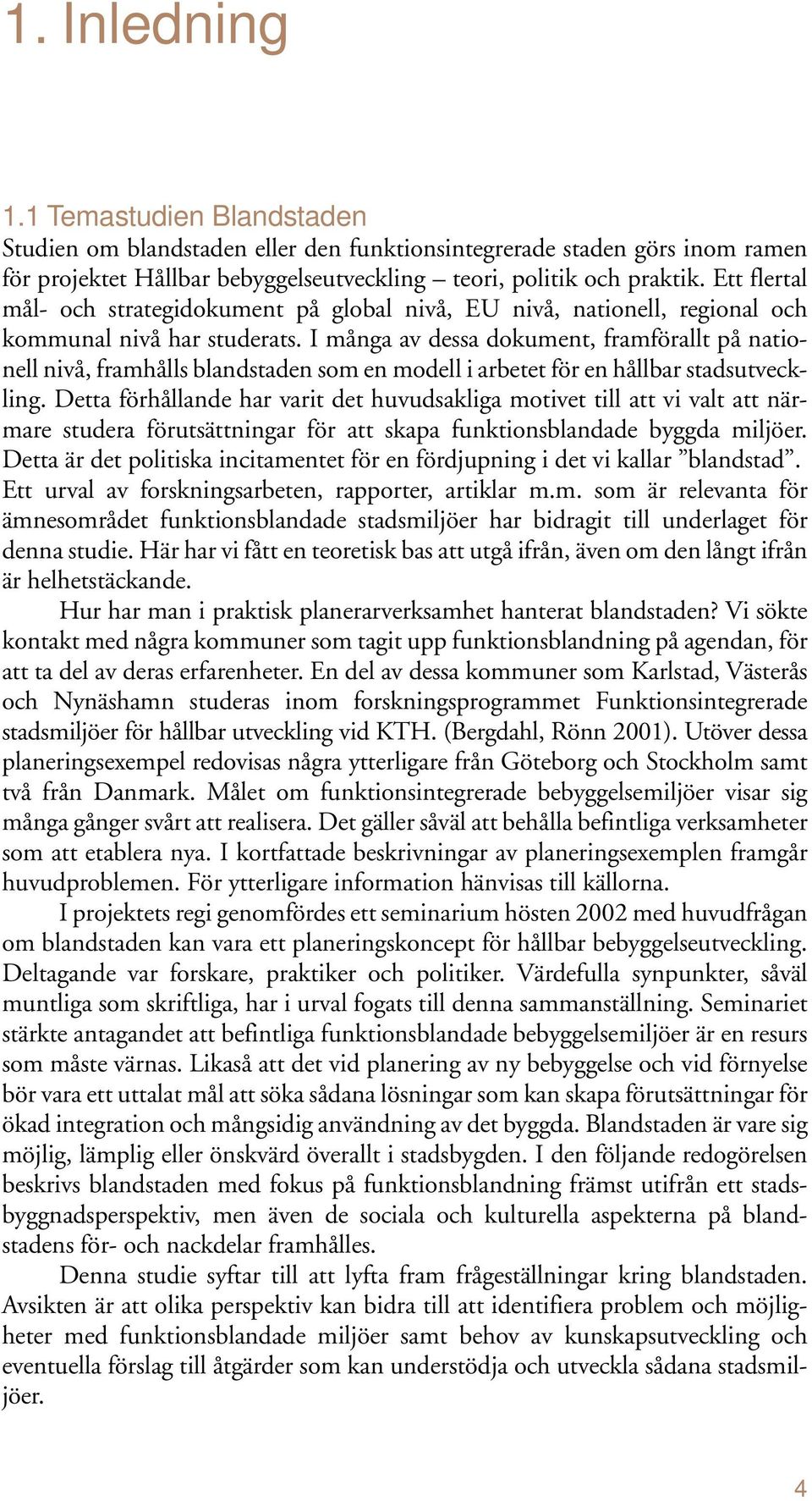 I många av dessa dokument, framförallt på nationell nivå, framhålls blandstaden som en modell i arbetet för en hållbar stadsutveckling.