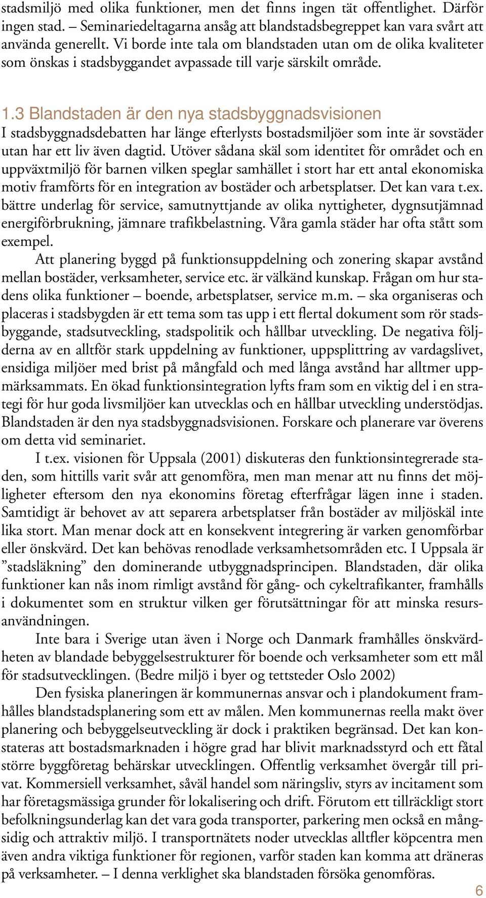 3 Blandstaden är den nya stadsbyggnadsvisionen I stadsbyggnadsdebatten har länge efterlysts bostadsmiljöer som inte är sovstäder utan har ett liv även dagtid.