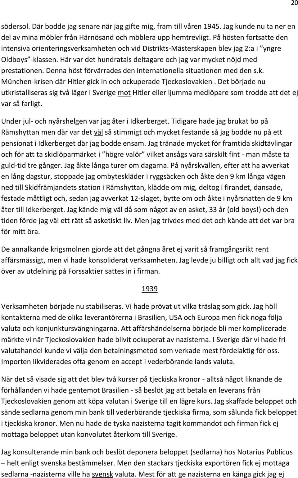 Här var det hundratals deltagare och jag var mycket nöjd med prestationen. Denna höst förvärrades den internationella situationen med den s.k. München-krisen där Hitler gick in och ockuperade Tjeckoslovakien.