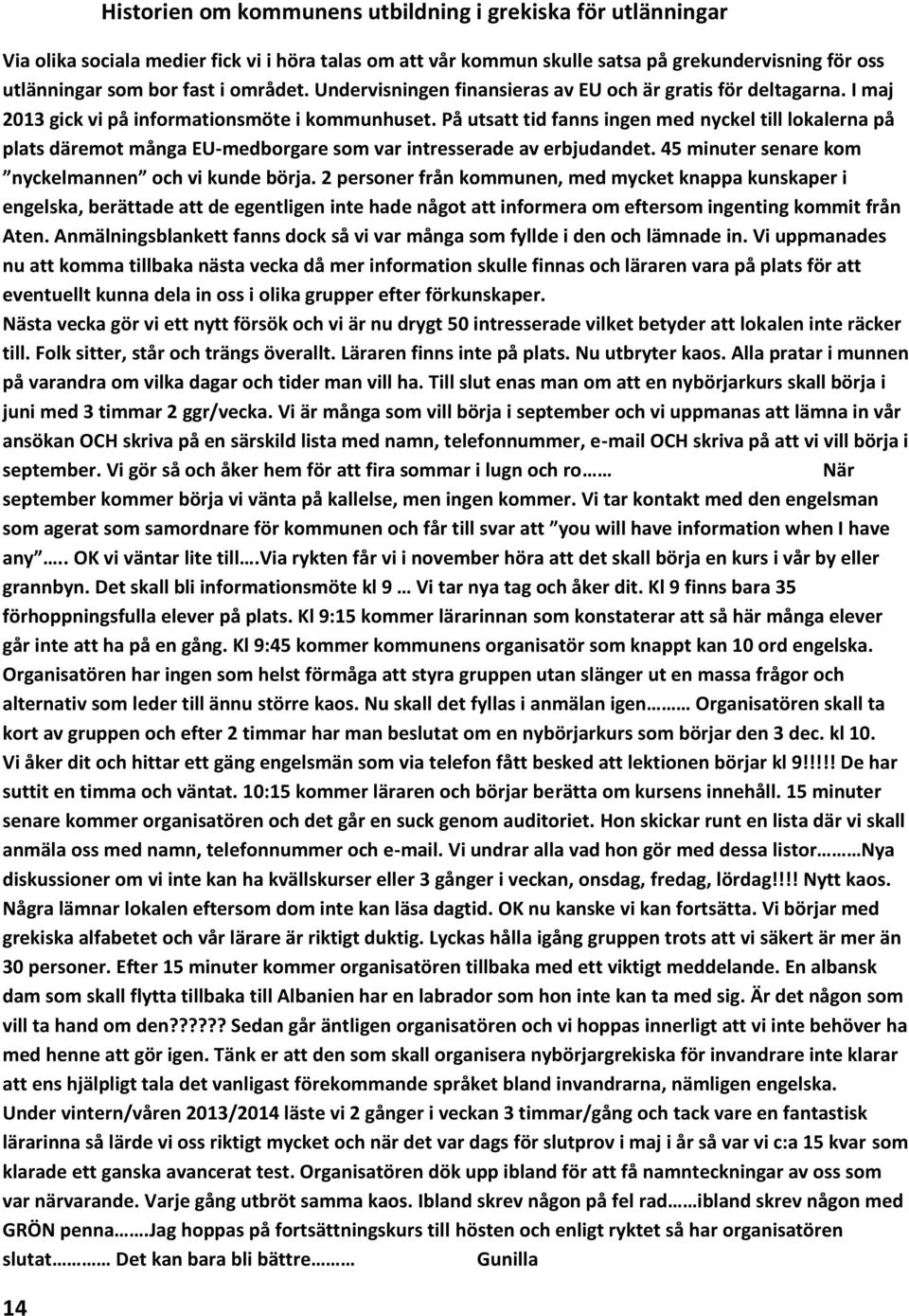 På utsatt tid fanns ingen med nyckel till lokalerna på plats däremot många EU-medborgare som var intresserade av erbjudandet. 45 minuter senare kom nyckelmannen och vi kunde börja.