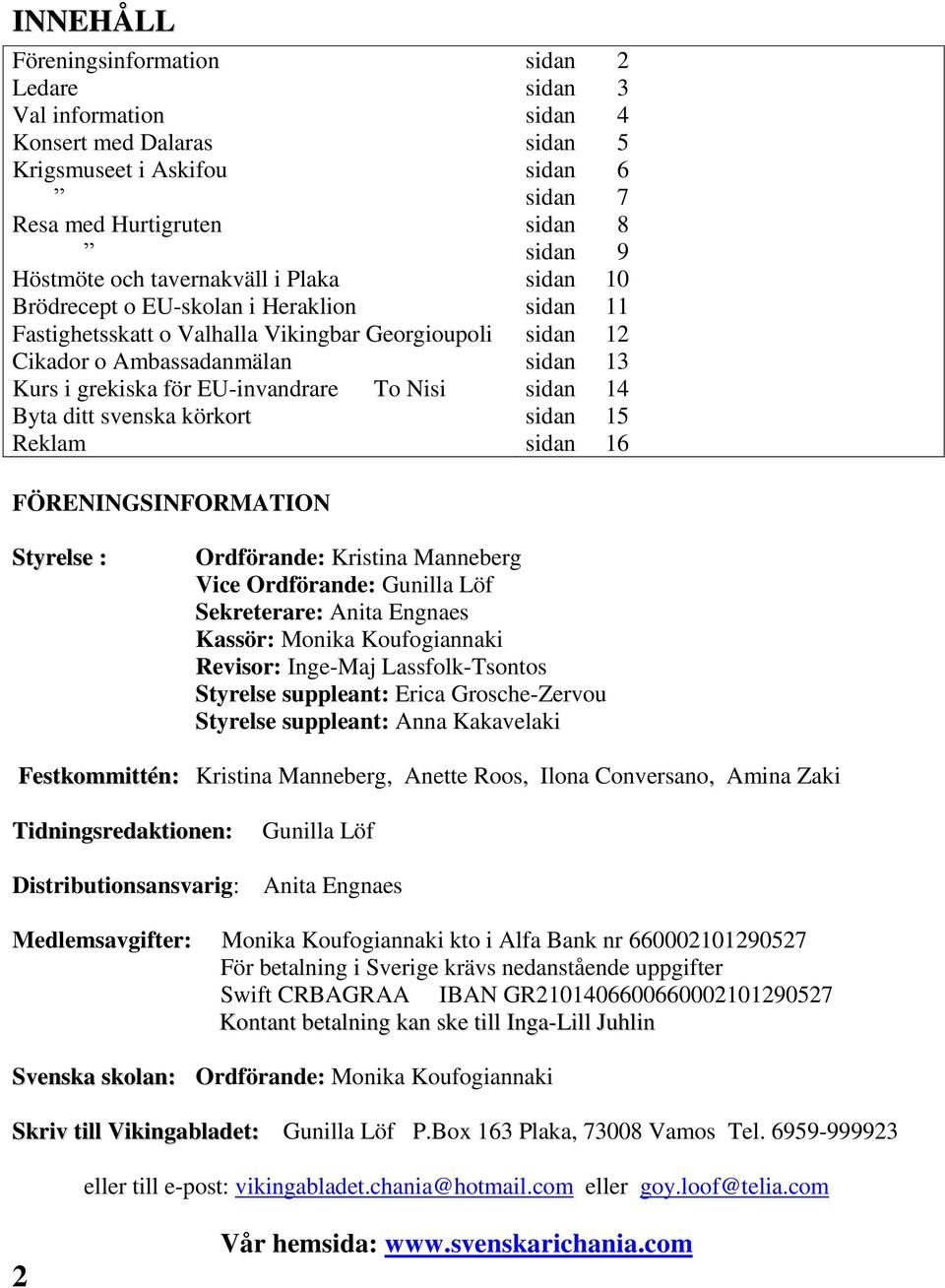 sidan 8 sidan 9 sidan 10 sidan 11 sidan 12 sidan 13 sidan 14 sidan 15 sidan 16 FÖRENINGSINFORMATION Styrelse : Ordförande: Kristina Manneberg Vice Ordförande: Gunilla Löf Sekreterare: Anita Engnaes