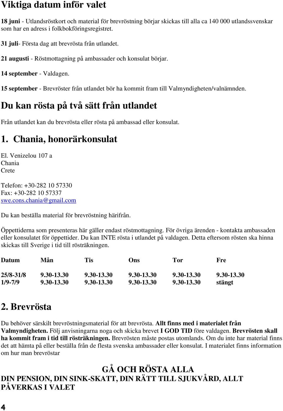 15 september - Brevröster från utlandet bör ha kommit fram till Valmyndigheten/valnämnden. Du kan rösta på två sätt från utlandet Från utlandet kan du brevrösta eller rösta på ambassad eller konsulat.