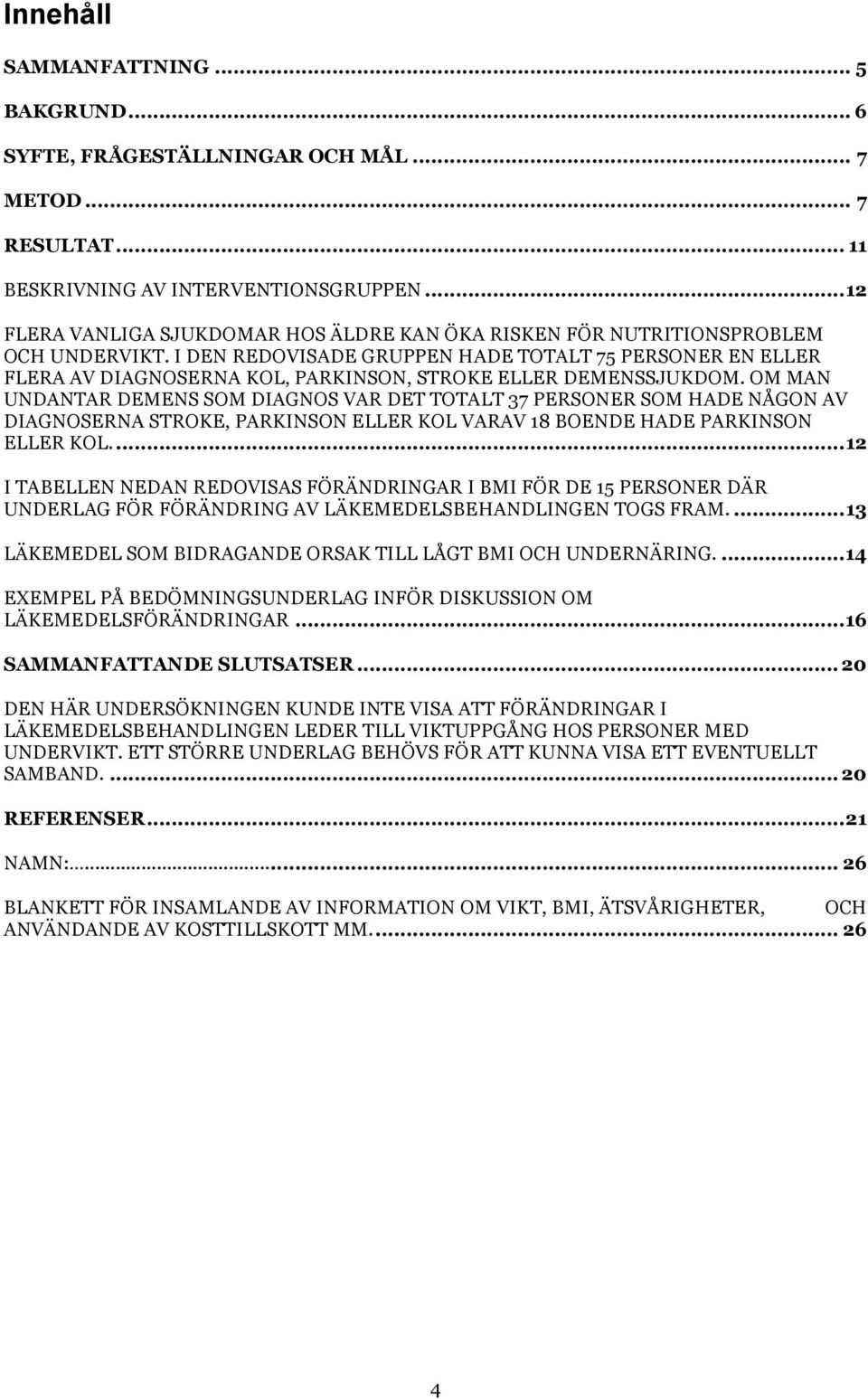 I DEN REDOVISADE GRUPPEN HADE TOTALT 75 PERSONER EN ELLER FLERA AV DIAGNOSERNA KOL, PARKINSON, STROKE ELLER DEMENSSJUKDOM.