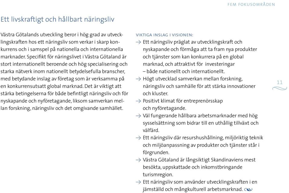 Specifikt för näringslivet i Västra Götaland är stort internationellt beroende och hög specialisering och starka nätverk inom nationellt betydelsefulla branscher, med betydande inslag av företag som