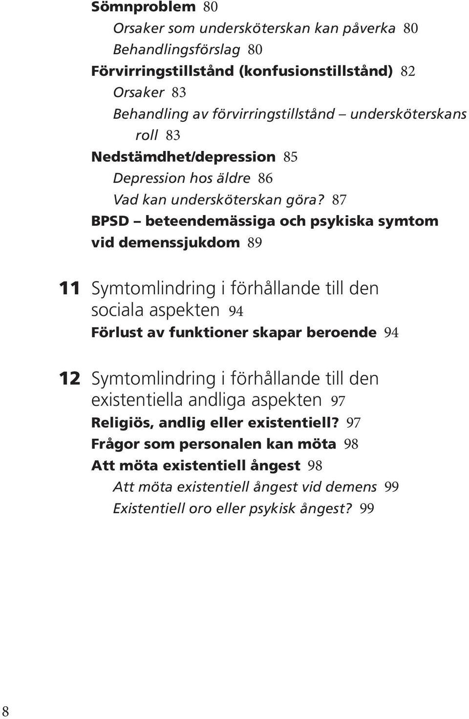 87 BPSD beteendemässiga och psykiska symtom vid demenssjukdom 89 11 Symtomlindring i förhållande till den sociala aspekten 94 Förlust av funktioner skapar beroende 94 12