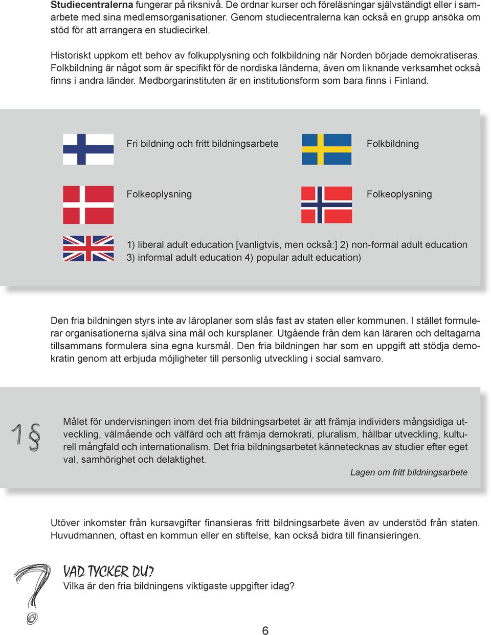 Folkbildning är något som är specifikt för de nordiska länderna, även om liknande verksamhet också finns i andra länder. Medborgarinstituten är en institutionsform som bara finns i Finland.