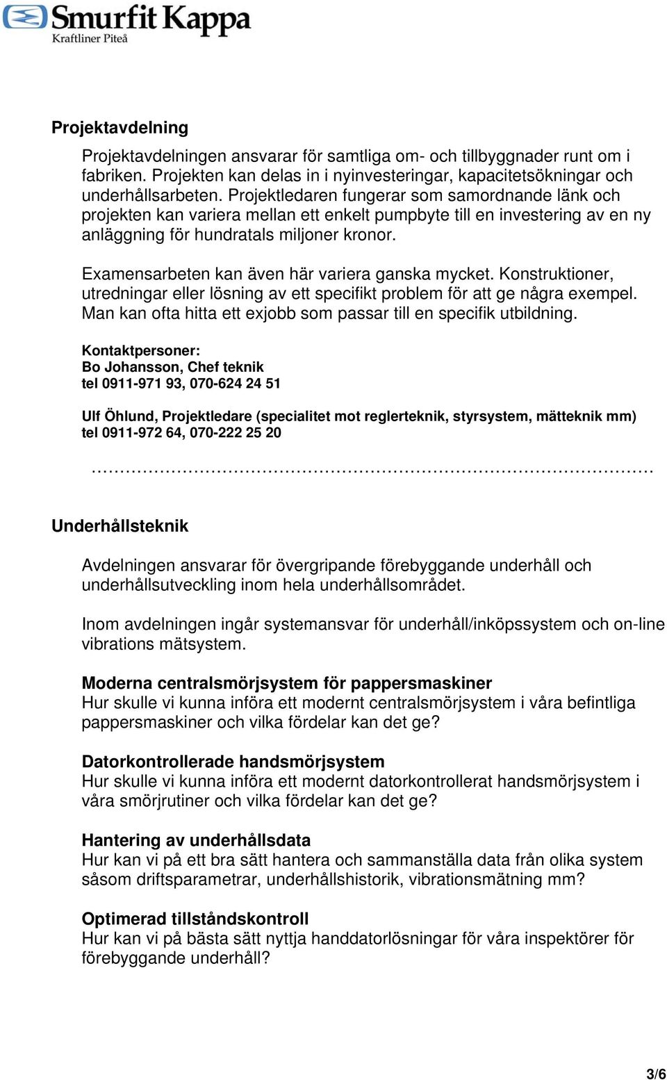 Examensarbeten kan även här variera ganska mycket. Konstruktioner, utredningar eller lösning av ett specifikt problem för att ge några exempel.