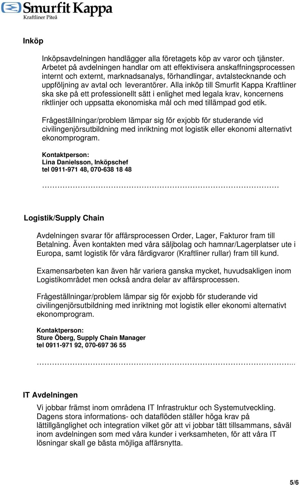 Alla inköp till Smurfit Kappa Kraftliner ska ske på ett professionellt sätt i enlighet med legala krav, koncernens riktlinjer och uppsatta ekonomiska mål och med tillämpad god etik.