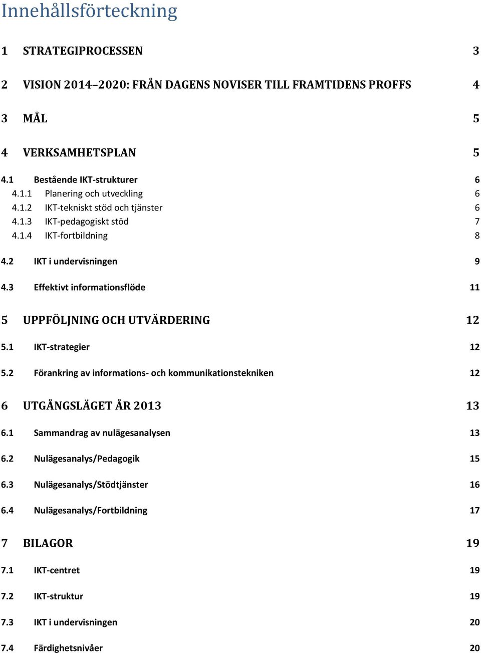 3 Effektivt informationsflöde 11 5 UPPFÖLJNING OCH UTVÄRDERING 12 5.1 IKT-strategier 12 5.2 Förankring av informations- och kommunikationstekniken 12 6 UTGÅNGSLÄGET ÅR 2013 13 6.