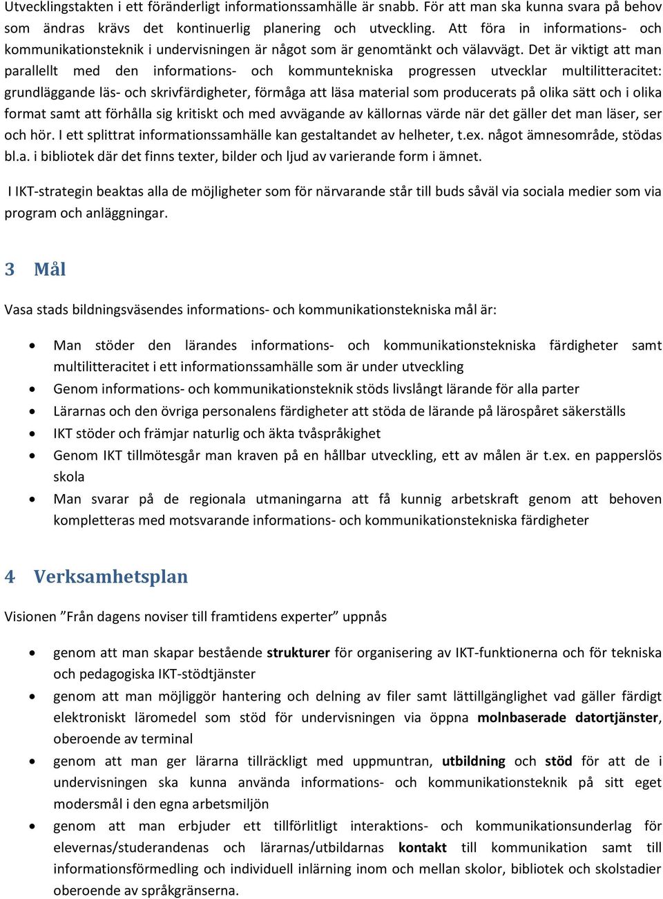 Det är viktigt att man parallellt med den informations- och kommuntekniska progressen utvecklar multilitteracitet: grundläggande läs- och skrivfärdigheter, förmåga att läsa material som producerats