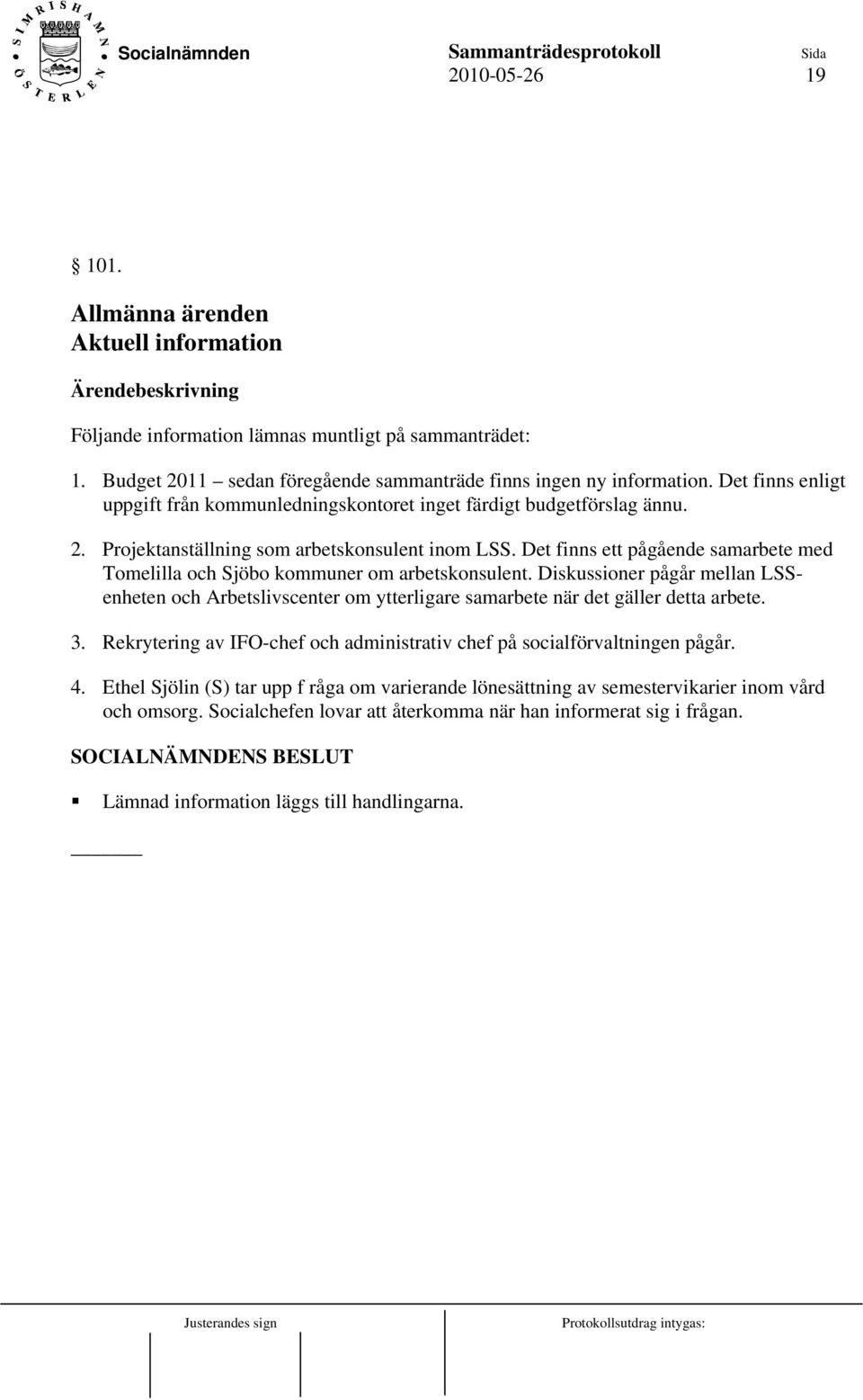 Det finns ett pågående samarbete med Tomelilla och Sjöbo kommuner om arbetskonsulent. Diskussioner pågår mellan LSSenheten och Arbetslivscenter om ytterligare samarbete när det gäller detta arbete. 3.