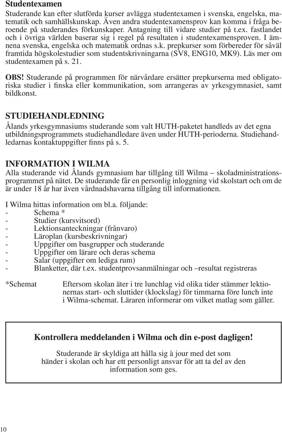 I ämnena svenska, engelska och matematik ordnas s.k. prepkurser som förbereder för såväl framtida högskolestudier som studentskrivningarna (SV8, ENG10, MK9). Läs mer om studentexamen på s. 21. OBS!