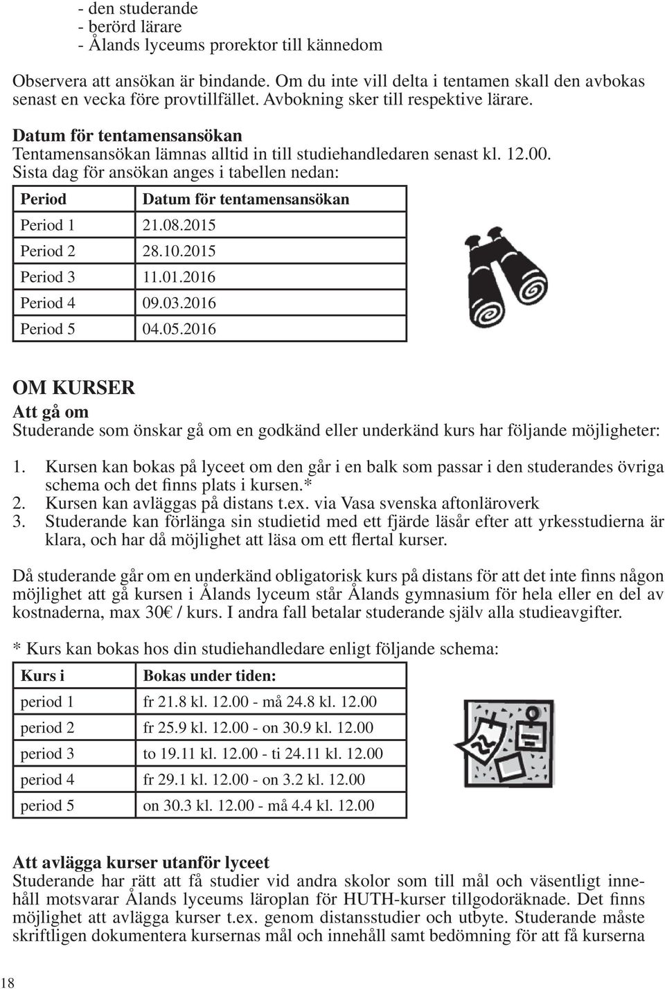 Sista dag för ansökan anges i tabellen nedan: Period Datum för tentamensansökan Period 1 21.08.2015 Period 2 28.10.2015 Period 3 11.01.2016 Period 4 09.03.2016 Period 5 04.05.