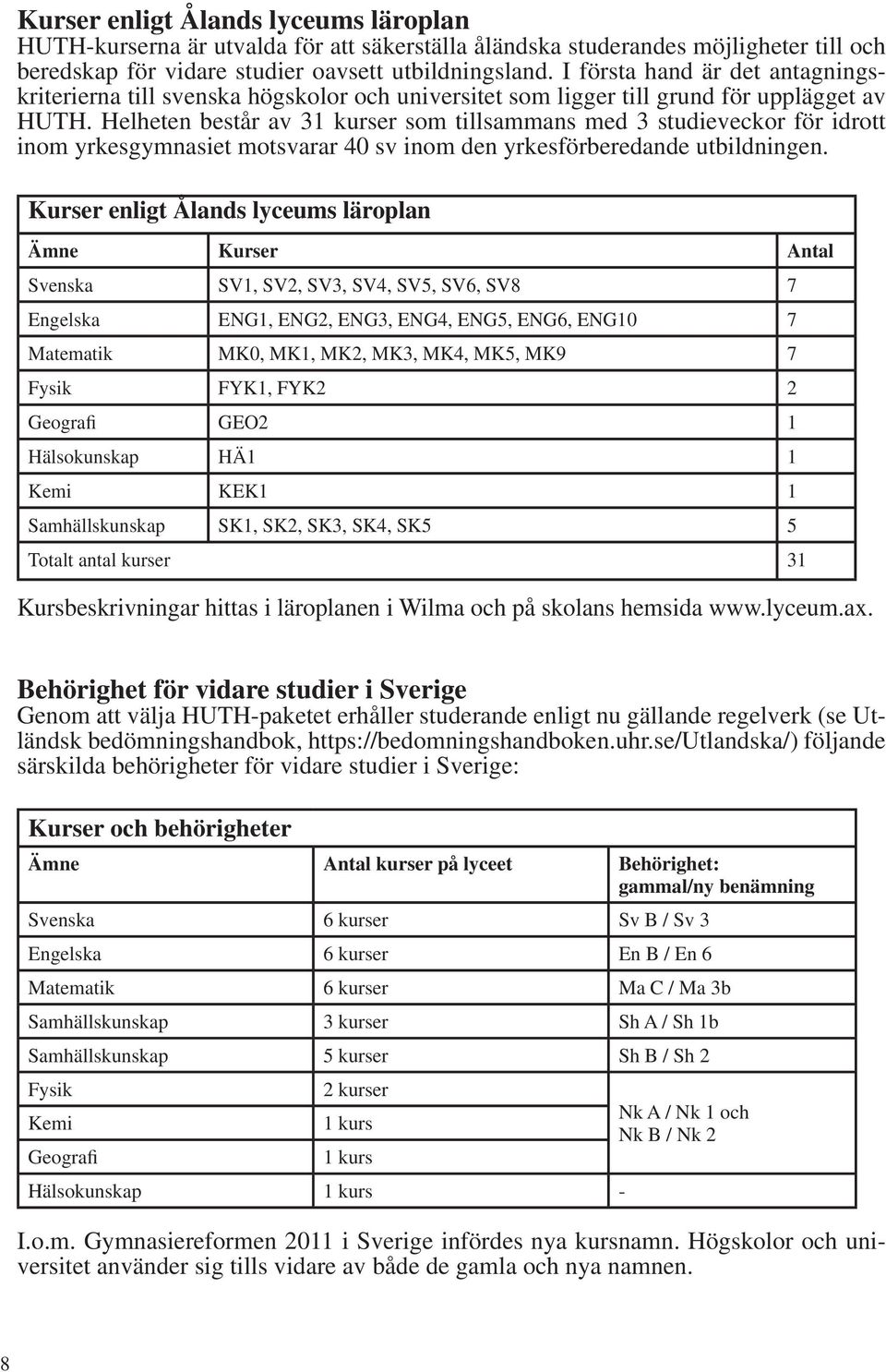 Helheten består av 31 kurser som tillsammans med 3 studieveckor för idrott inom yrkesgymnasiet motsvarar 40 sv inom den yrkesförberedande utbildningen.