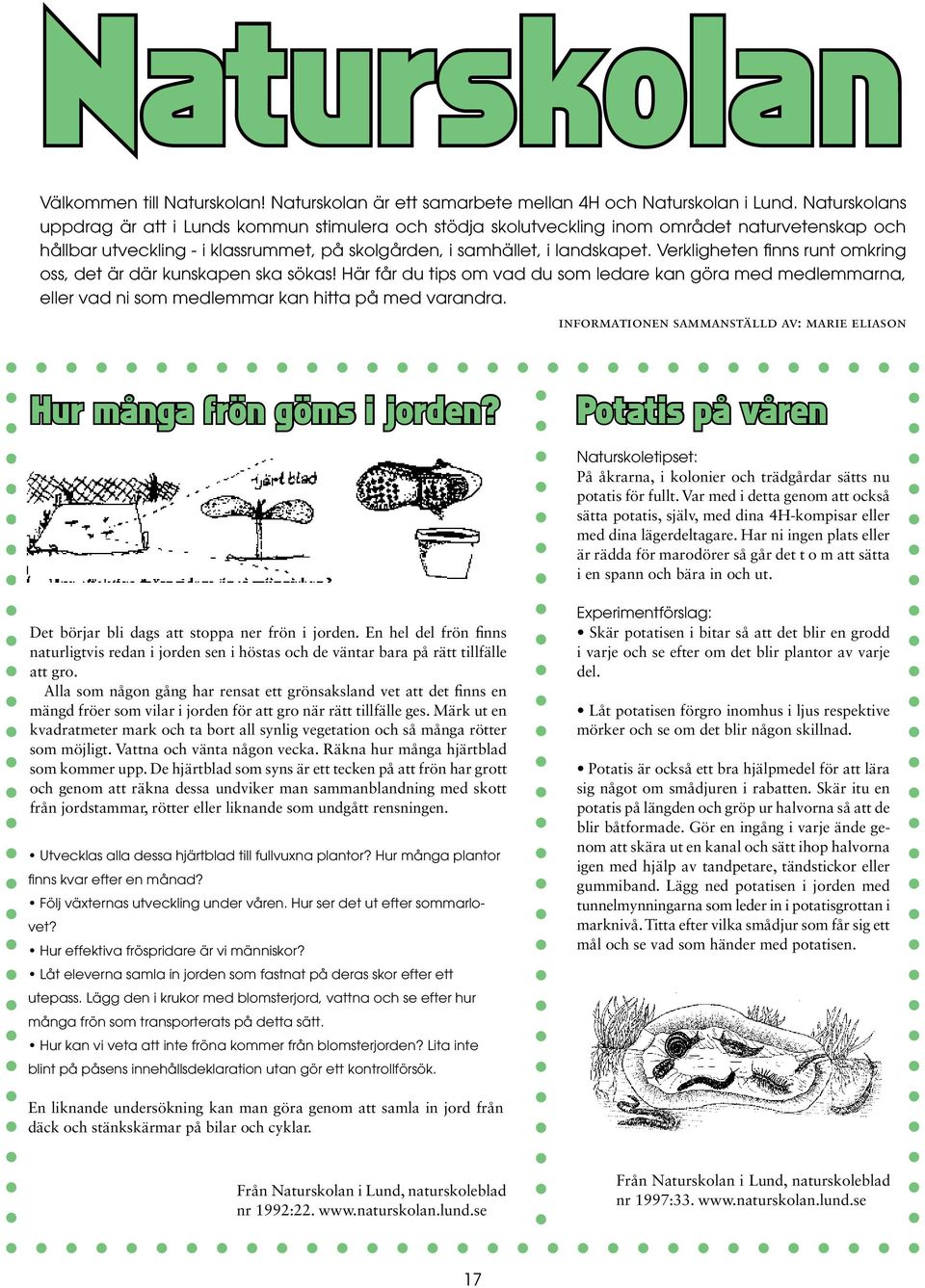 Verkligheten finns runt omkring oss, det är där kunskapen ska sökas! Här får du tips om vad du som ledare kan göra med medlemmarna, eller vad ni som medlemmar kan hitta på med varandra.