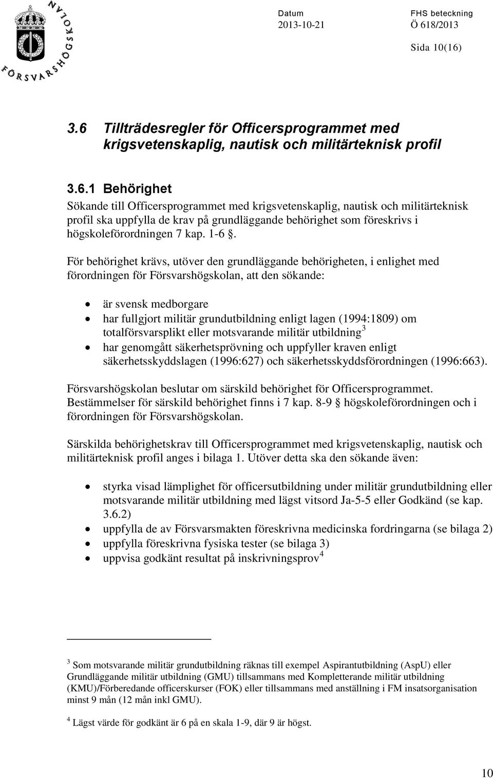 1-6. För behörighet krävs, utöver den grundläggande behörigheten, i enlighet med förordningen för Försvarshögskolan, att den sökande: är svensk medborgare har fullgjort militär grundutbildning enligt