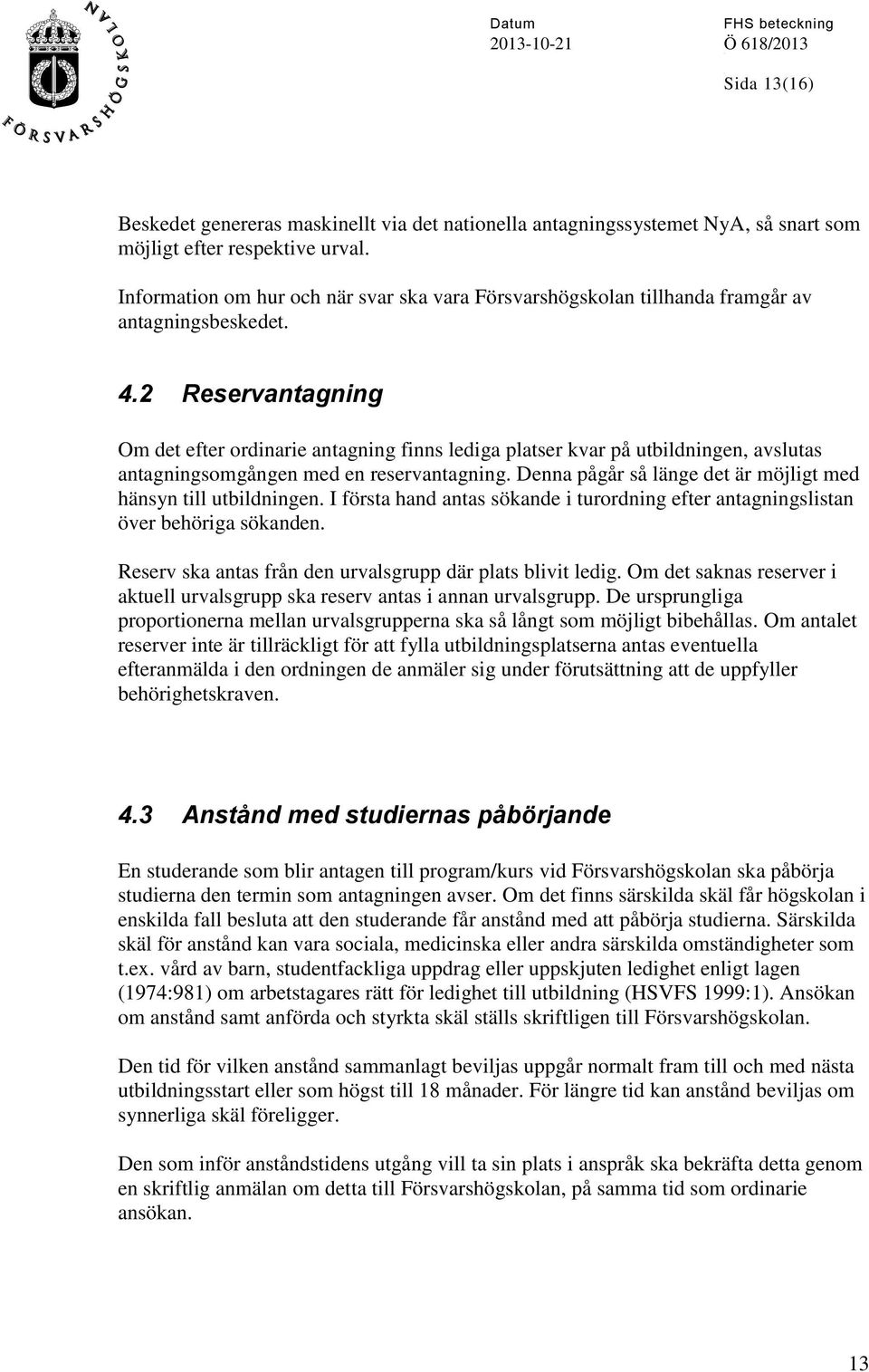 2 Reservantagning Om det efter ordinarie antagning finns lediga platser kvar på utbildningen, avslutas antagningsomgången med en reservantagning.