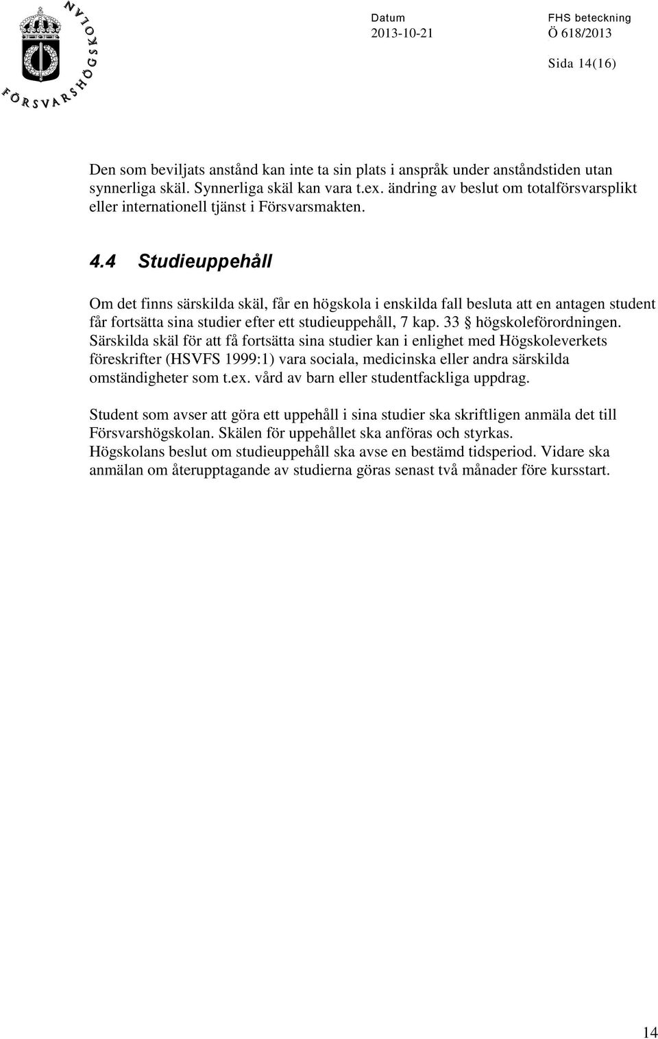 4 Studieuppehåll Om det finns särskilda skäl, får en högskola i enskilda fall besluta att en antagen student får fortsätta sina studier efter ett studieuppehåll, 7 kap. 33 högskoleförordningen.