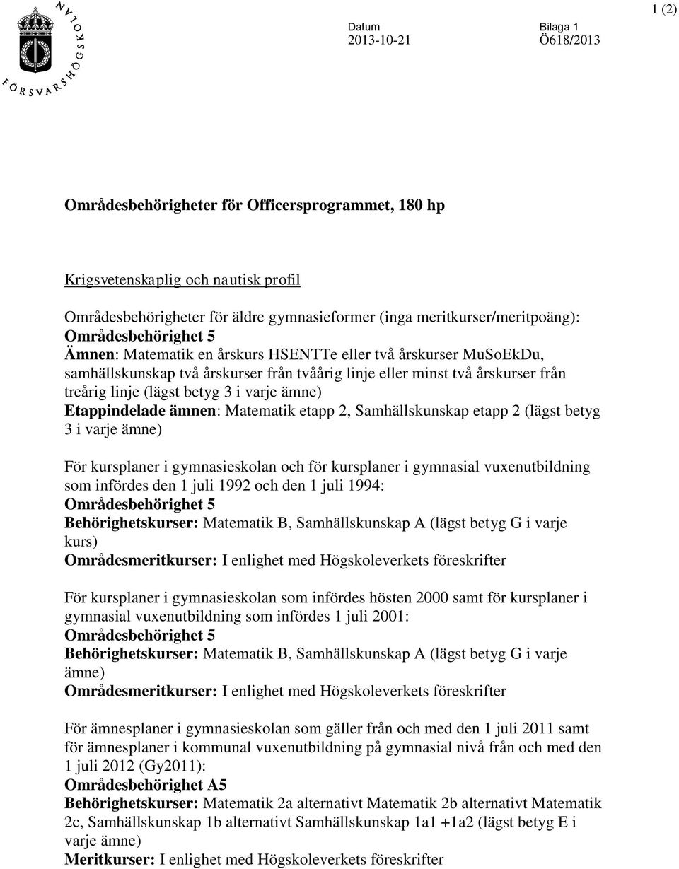 varje ämne) Etappindelade ämnen: Matematik etapp 2, Samhällskunskap etapp 2 (lägst betyg 3 i varje ämne) För kursplaner i gymnasieskolan och för kursplaner i gymnasial vuxenutbildning som infördes