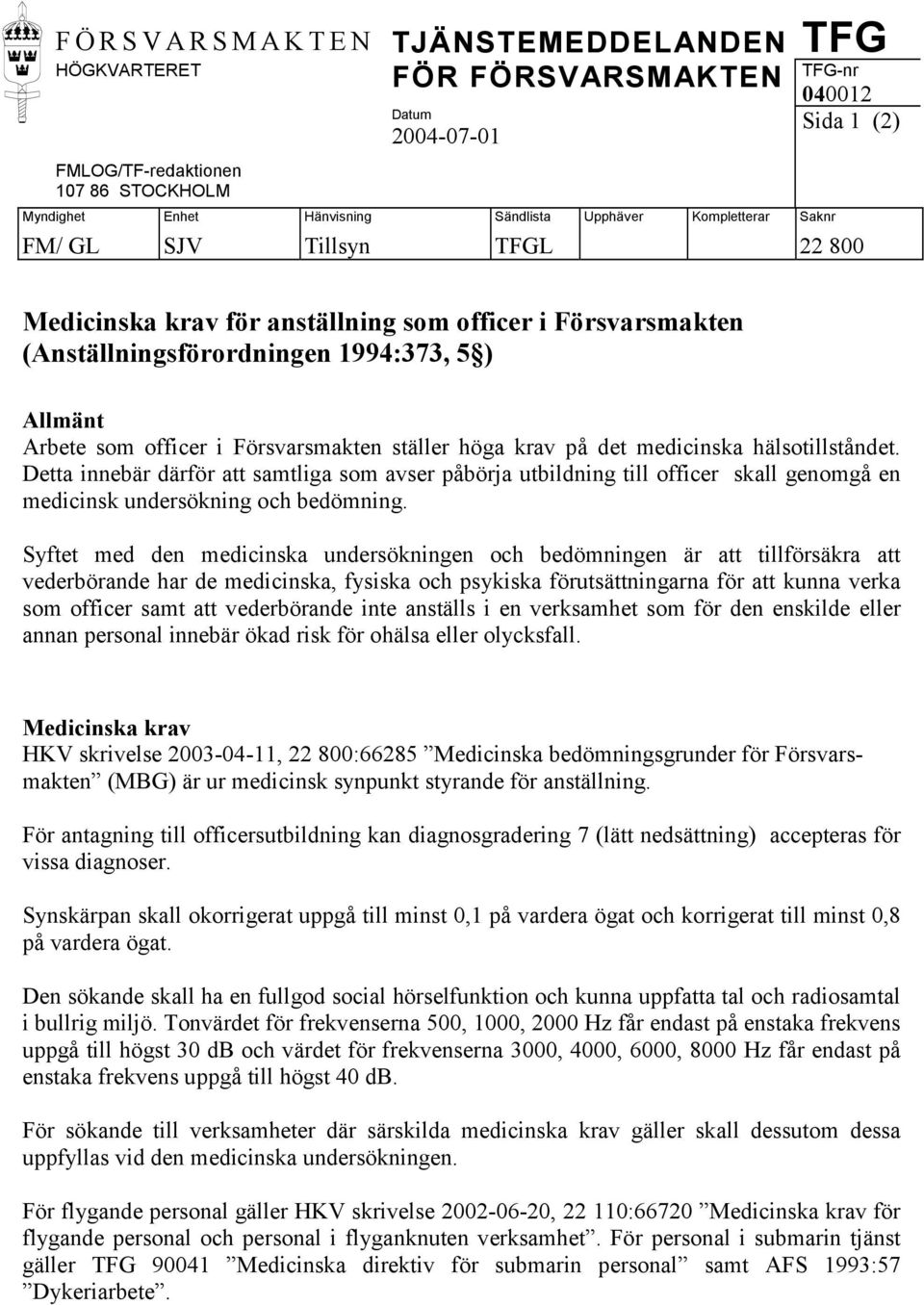 ställer höga krav på det medicinska hälsotillståndet. Detta innebär därför att samtliga som avser påbörja utbildning till officer skall genomgå en medicinsk undersökning och bedömning.