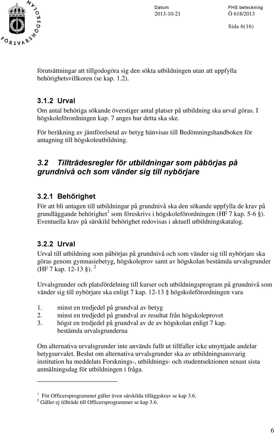 2 Tillträdesregler för utbildningar som påbörjas på grundnivå och som vänder sig till nybörjare 3.2.1 Behörighet För att bli antagen till utbildningar på grundnivå ska den sökande uppfylla de krav på grundläggande behörighet 1 som föreskrivs i högskoleförordningen (HF 7 kap.