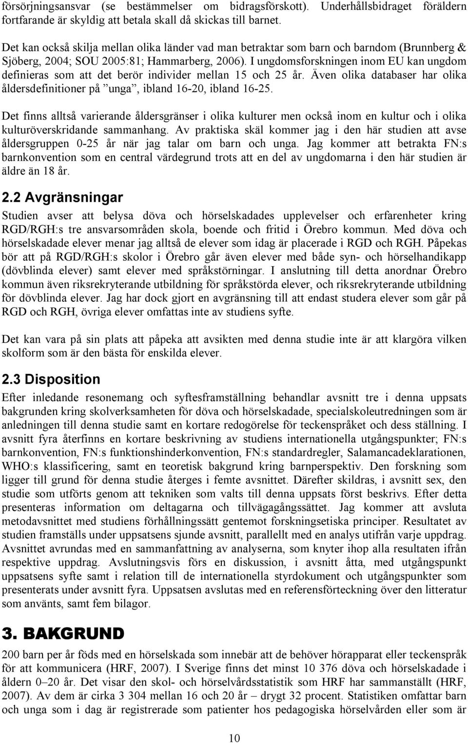 I ungdomsforskningen inom EU kan ungdom definieras som att det berör individer mellan 15 och 25 år. Även olika databaser har olika åldersdefinitioner på unga, ibland 16-20, ibland 16-25.