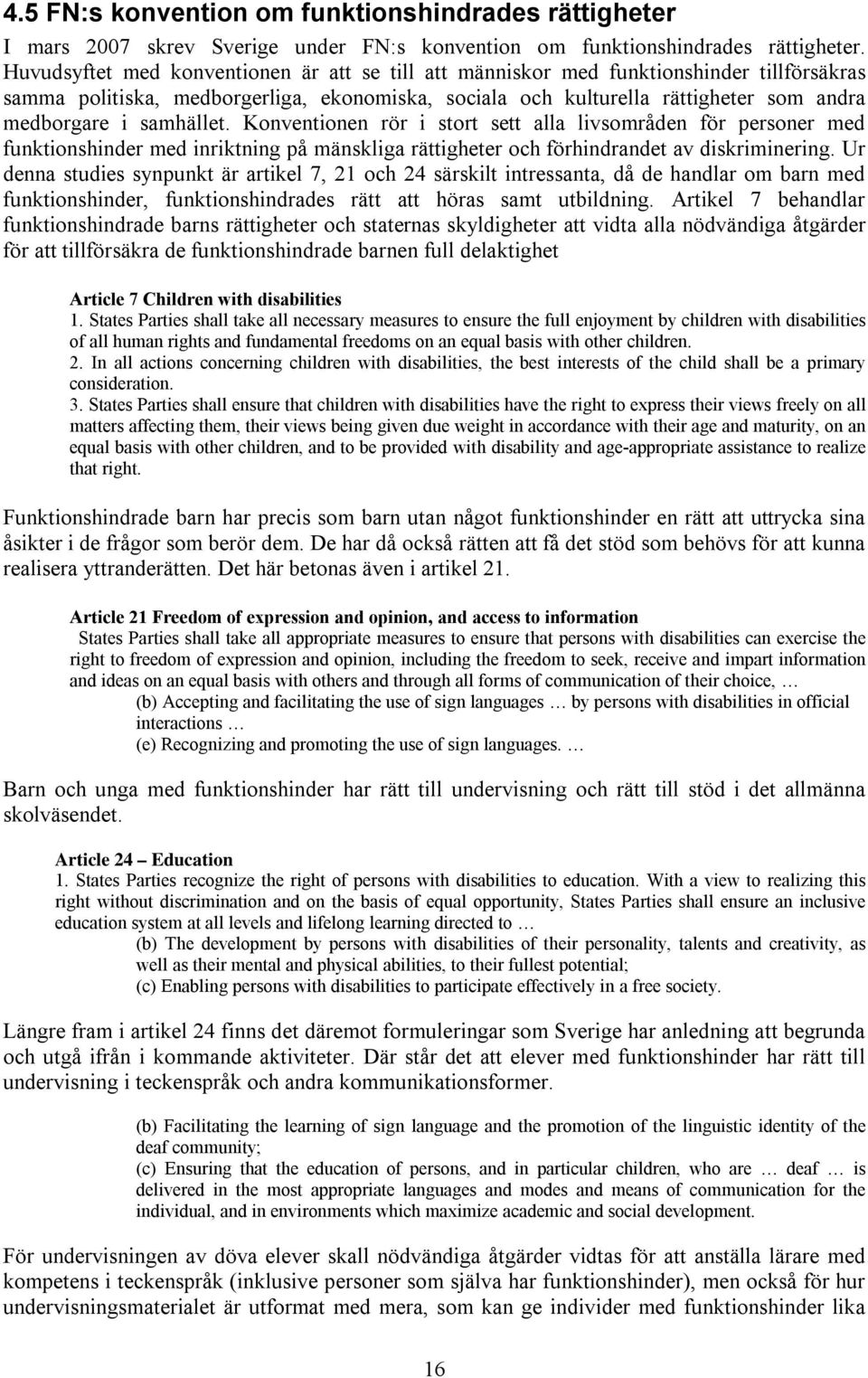 samhället. Konventionen rör i stort sett alla livsområden för personer med funktionshinder med inriktning på mänskliga rättigheter och förhindrandet av diskriminering.