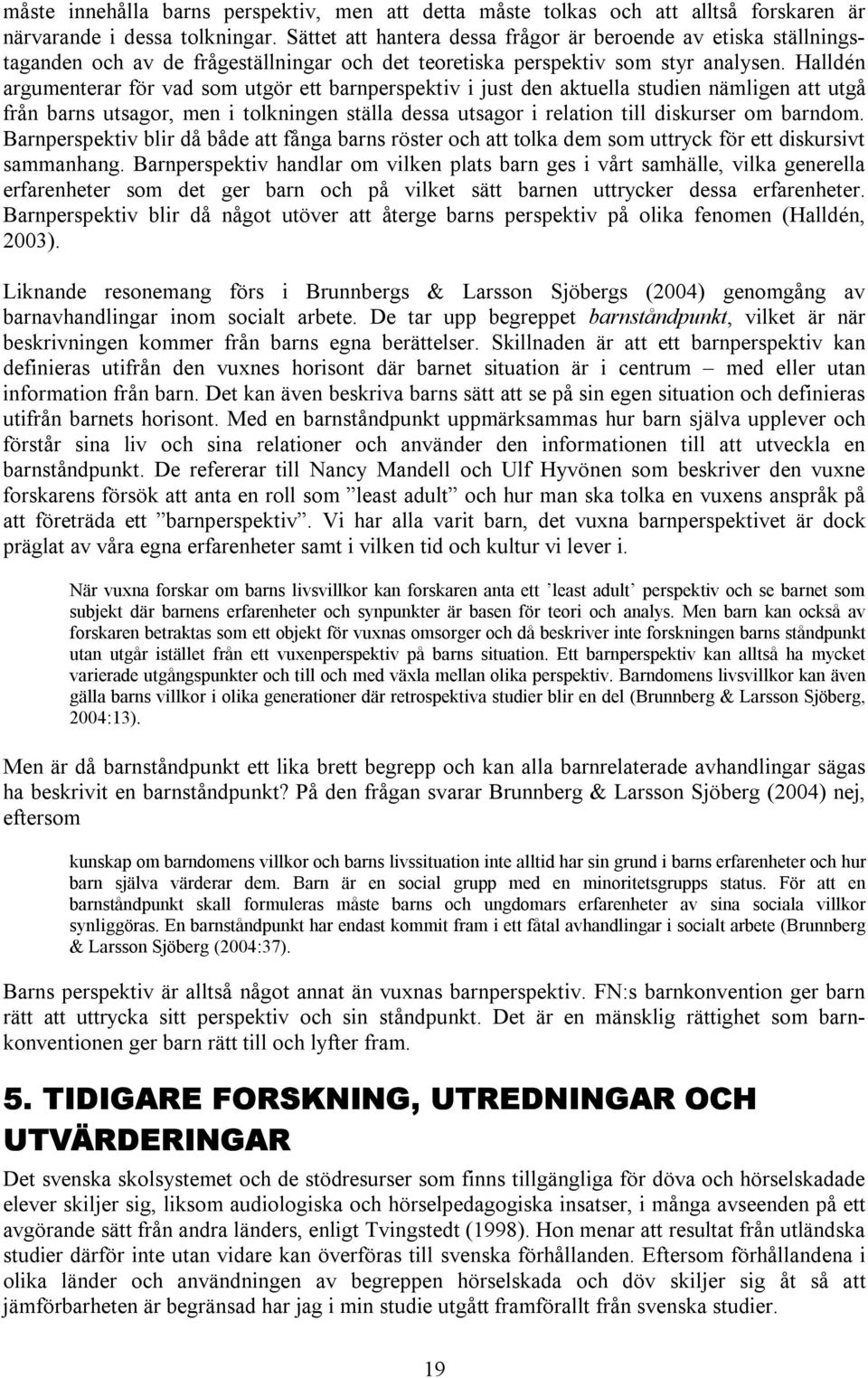 Halldén argumenterar för vad som utgör ett barnperspektiv i just den aktuella studien nämligen att utgå från barns utsagor, men i tolkningen ställa dessa utsagor i relation till diskurser om barndom.