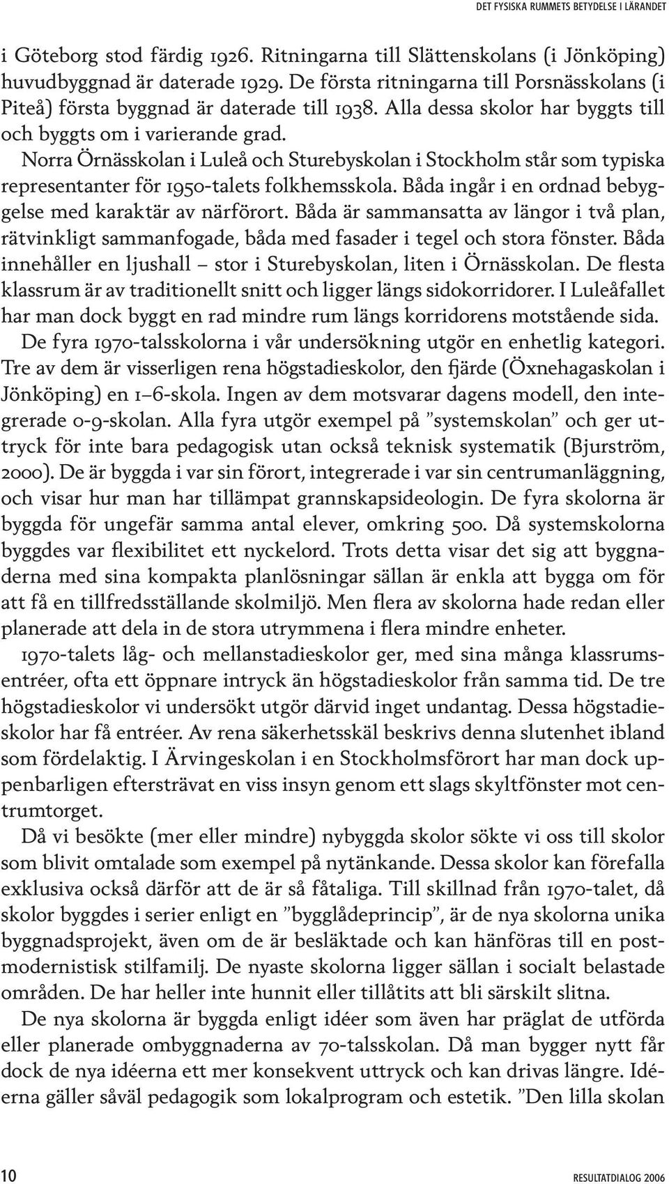 Norra Örnässkolan i Luleå och Sturebyskolan i Stockholm står som typiska representanter för 1950-talets folkhemsskola. Båda ingår i en ordnad bebyggelse med karaktär av närförort.