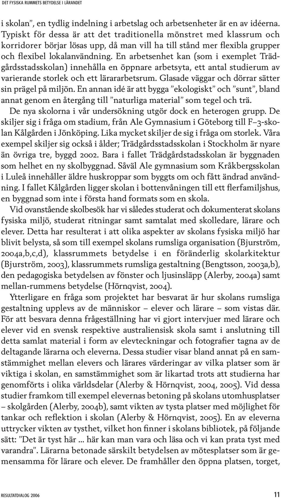 En arbetsenhet kan (som i exemplet Trädgårdsstadsskolan) innehålla en öppnare arbetsyta, ett antal studierum av varierande storlek och ett lärararbetsrum.