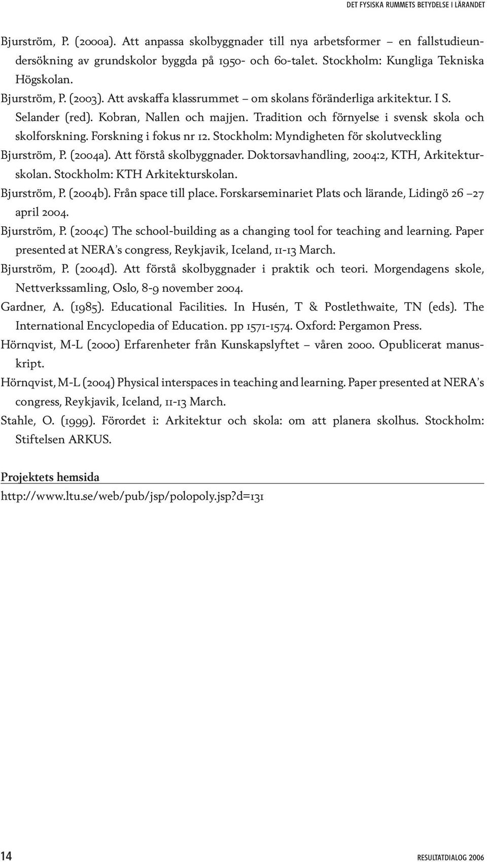 Tradition och förnyelse i svensk skola och skolforskning. Forskning i fokus nr 12. Stockholm: Myndigheten för skolutveckling Bjurström, P. (2004a). Att förstå skolbyggnader.