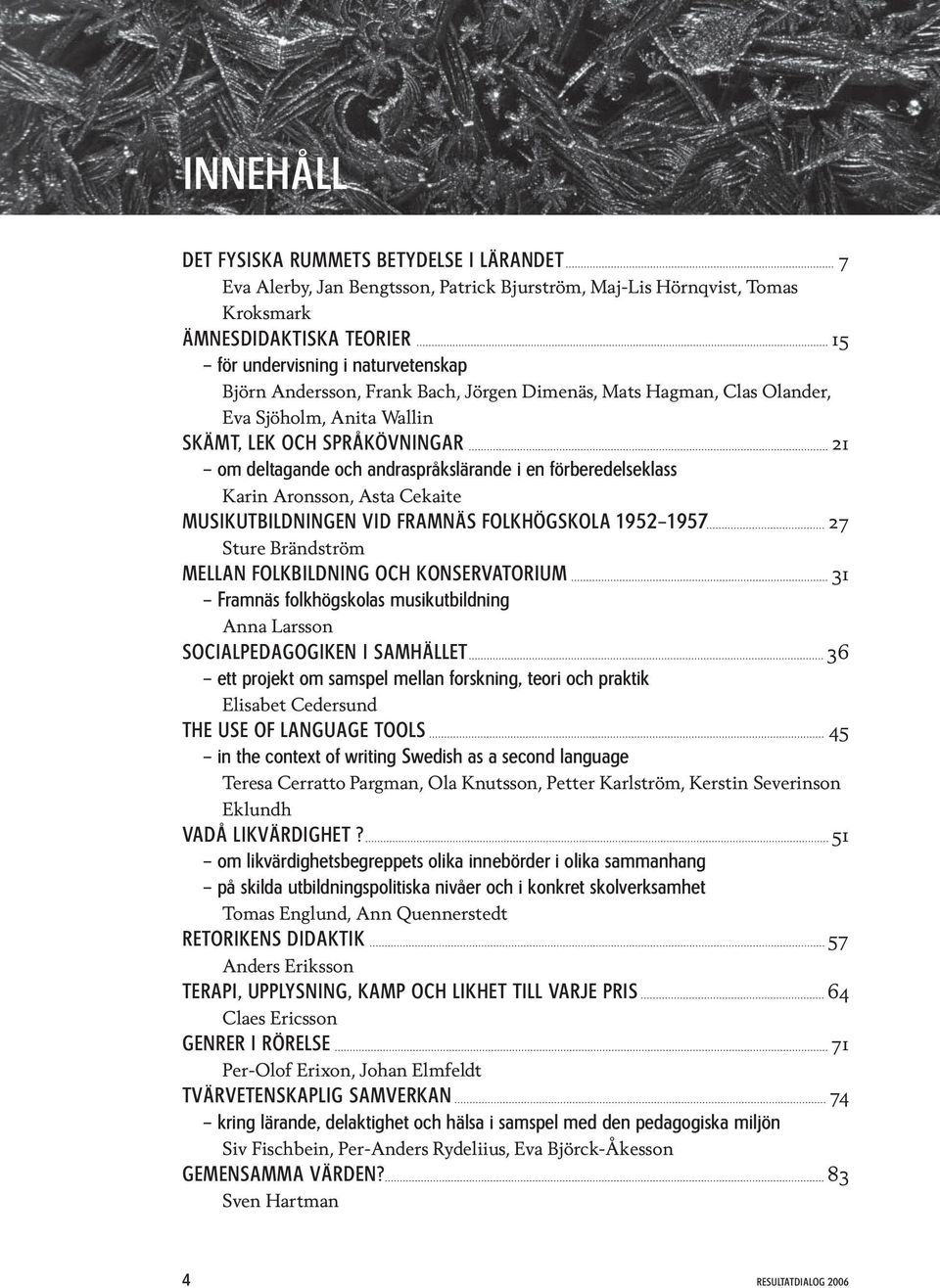 Asta Cekaite Musikutbildningen vid Framnäs folkhögskola 1952 1957 27 Sture Brändström Mellan folkbildning och konservatorium 31 Framnäs folkhögskolas musikutbildning Anna Larsson Socialpedagogiken i