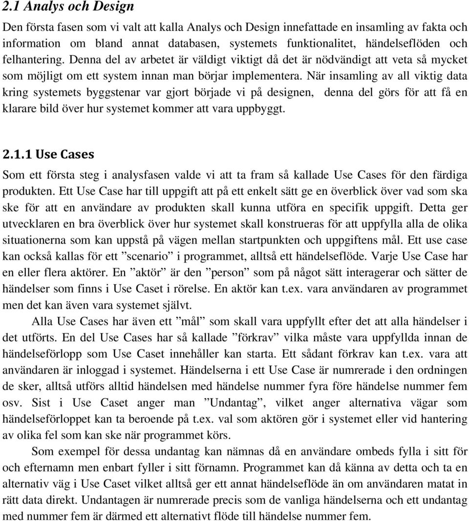 När insamling av all viktig data kring systemets byggstenar var gjort började vi på designen, denna del görs för att få en klarare bild över hur systemet kommer att vara uppbyggt. 2.1.