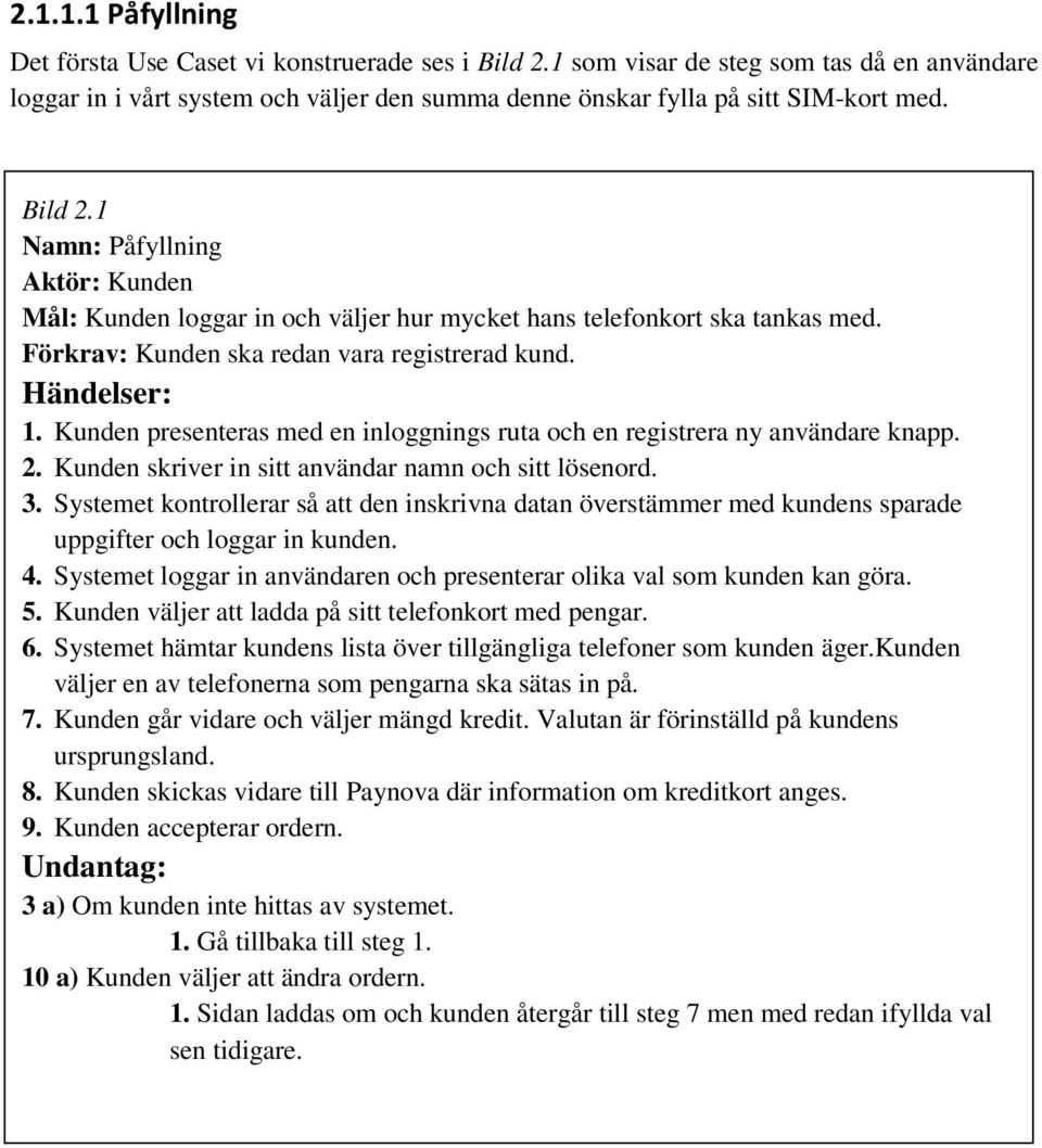 Kunden presenteras med en inloggnings ruta och en registrera ny användare knapp. 2. Kunden skriver in sitt användar namn och sitt lösenord. 3.