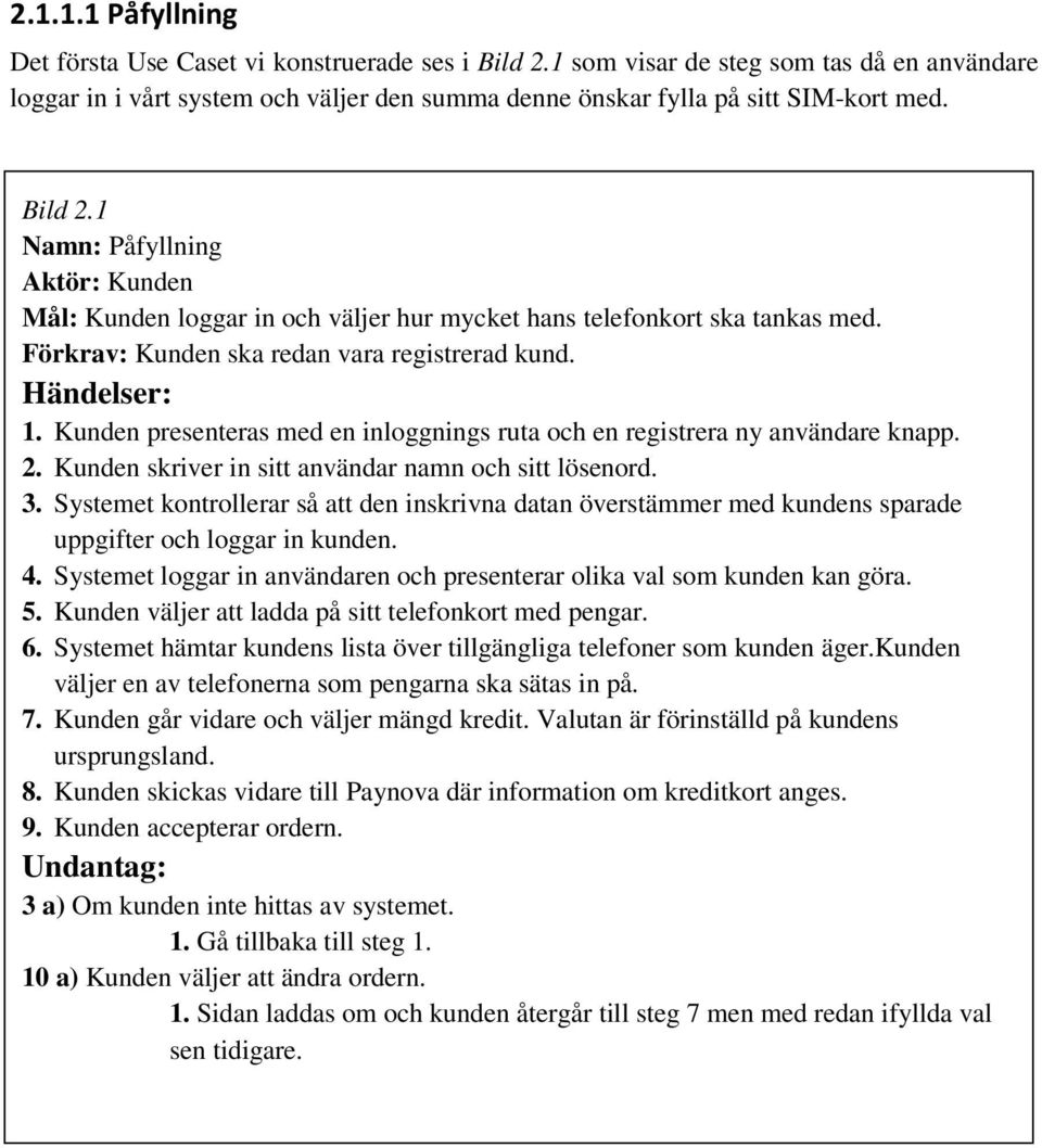 Kunden presenteras med en inloggnings ruta och en registrera ny användare knapp. 2. Kunden skriver in sitt användar namn och sitt lösenord. 3.