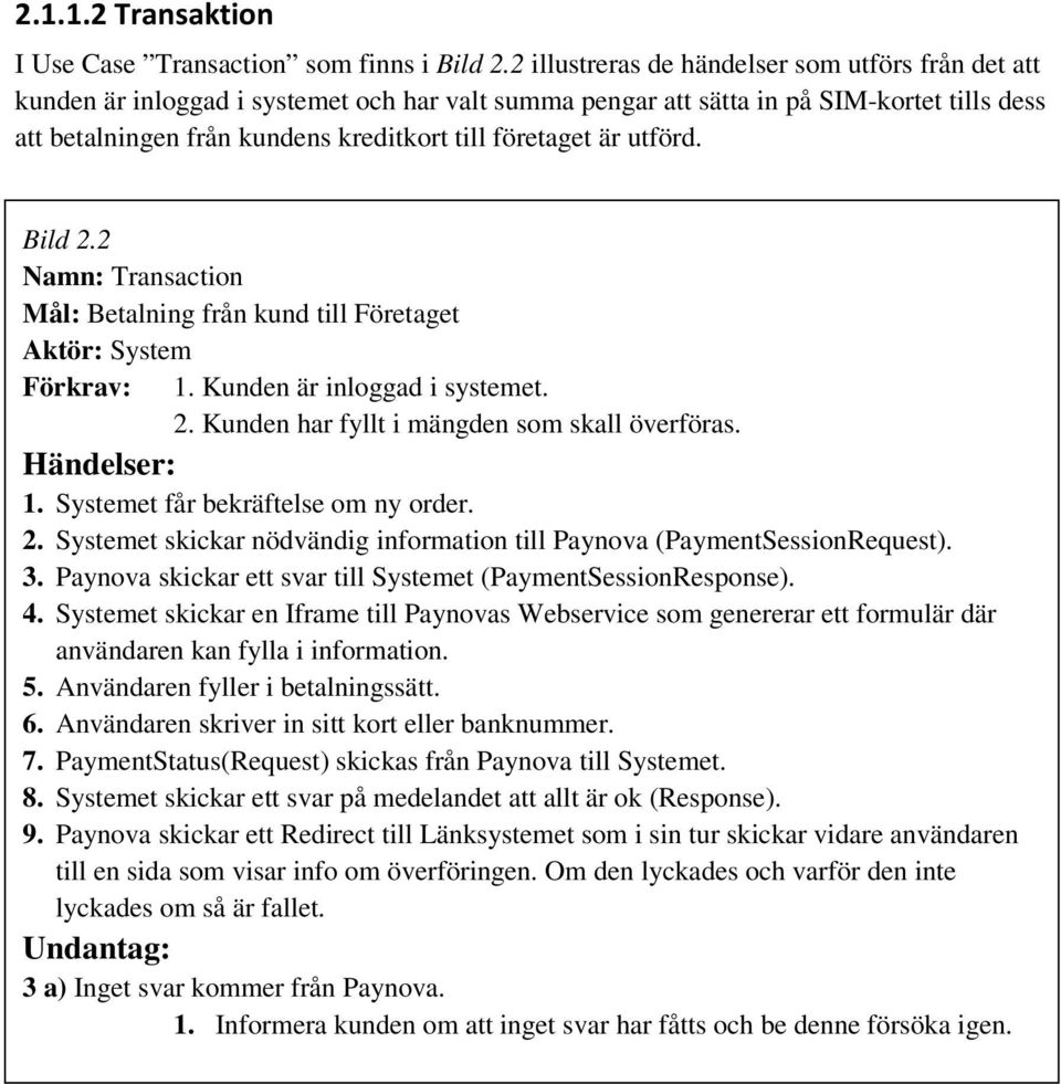 är utförd. Bild 2.2 Namn: Transaction Mål: Betalning från kund till Företaget Aktör: System Förkrav: 1. Kunden är inloggad i systemet. 2. Kunden har fyllt i mängden som skall överföras. Händelser: 1.