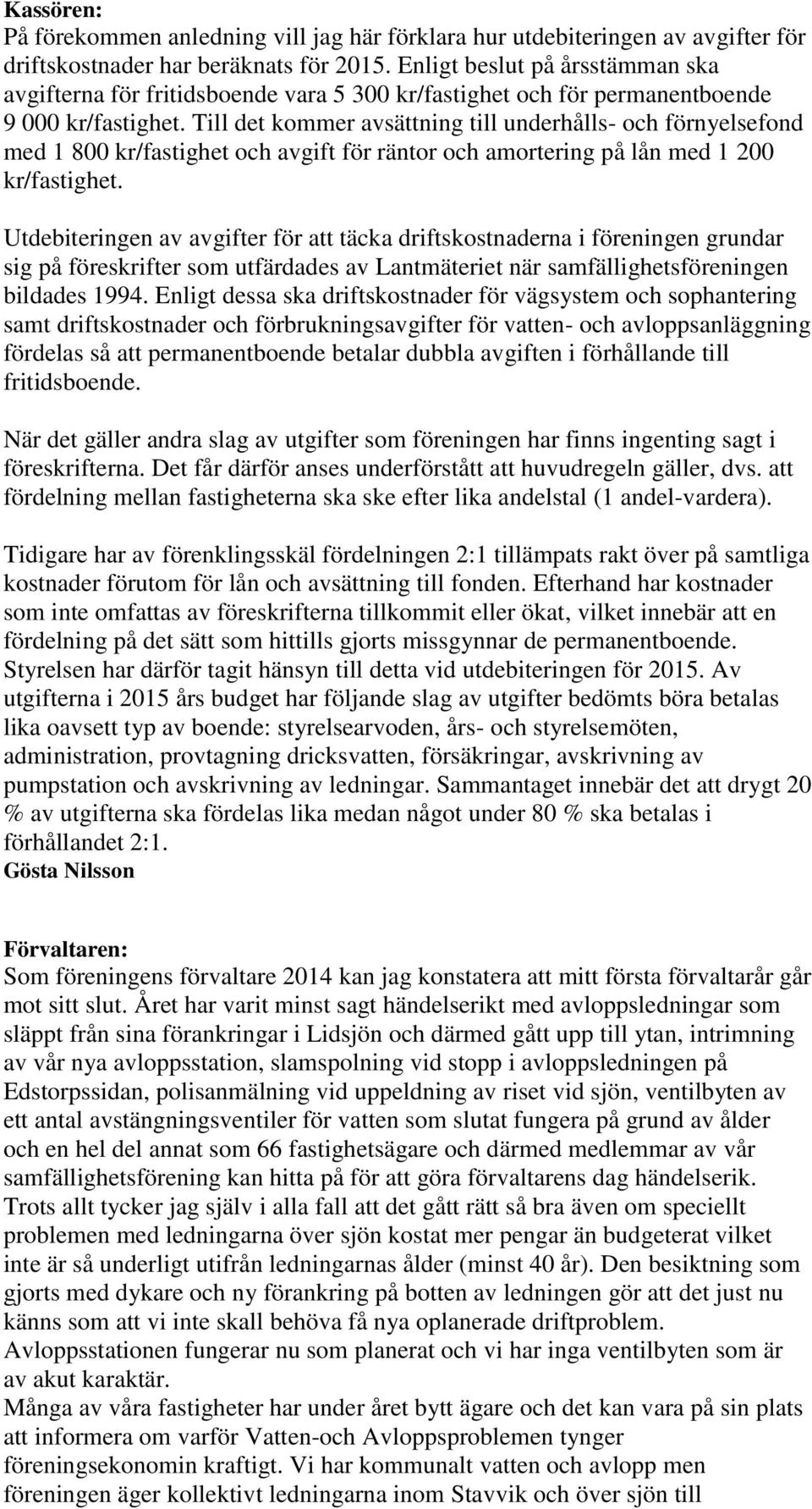 Till det kommer avsättning till underhålls- och förnyelsefond med 1 800 kr/fastighet och avgift för räntor och amortering på lån med 1 200 kr/fastighet.