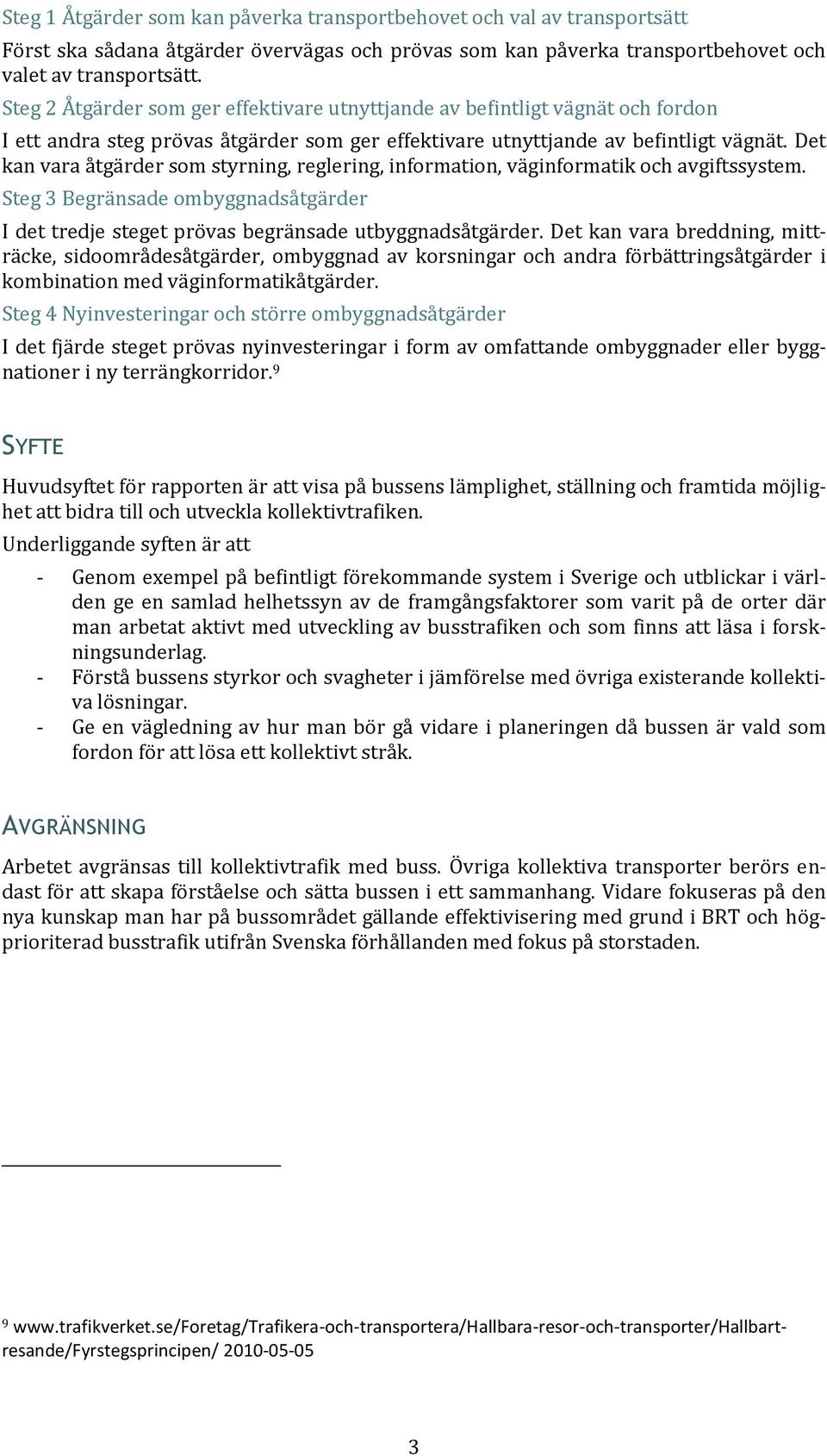 Det kan vara åtgärder som styrning, reglering, information, väginformatik och avgiftssystem. Steg 3 Begränsade ombyggnadsåtgärder I det tredje steget prövas begränsade utbyggnadsåtgärder.