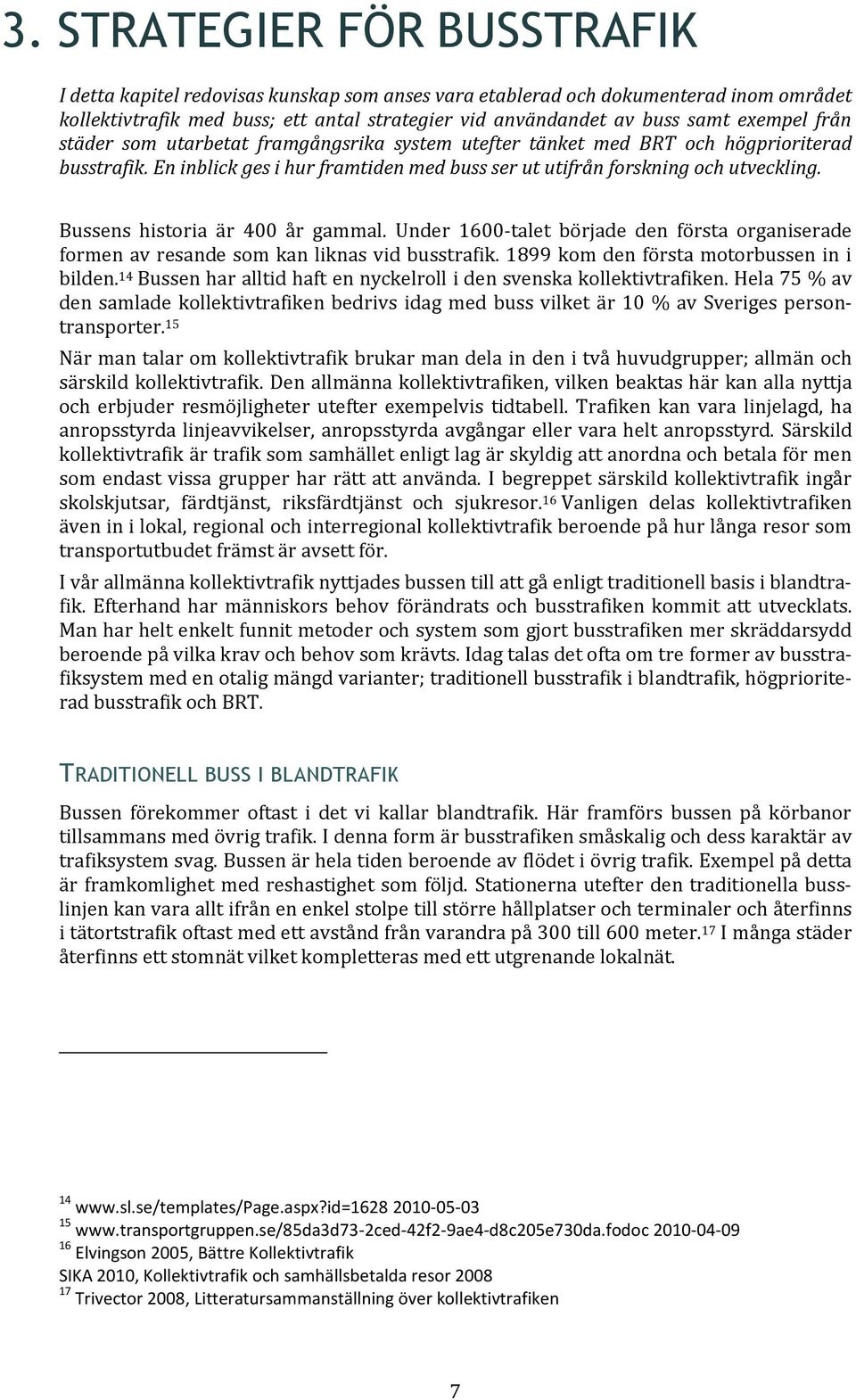 Bussens historia är 400 år gammal. Under 1600-talet började den första organiserade formen av resande som kan liknas vid busstrafik. 1899 kom den första motorbussen in i bilden.