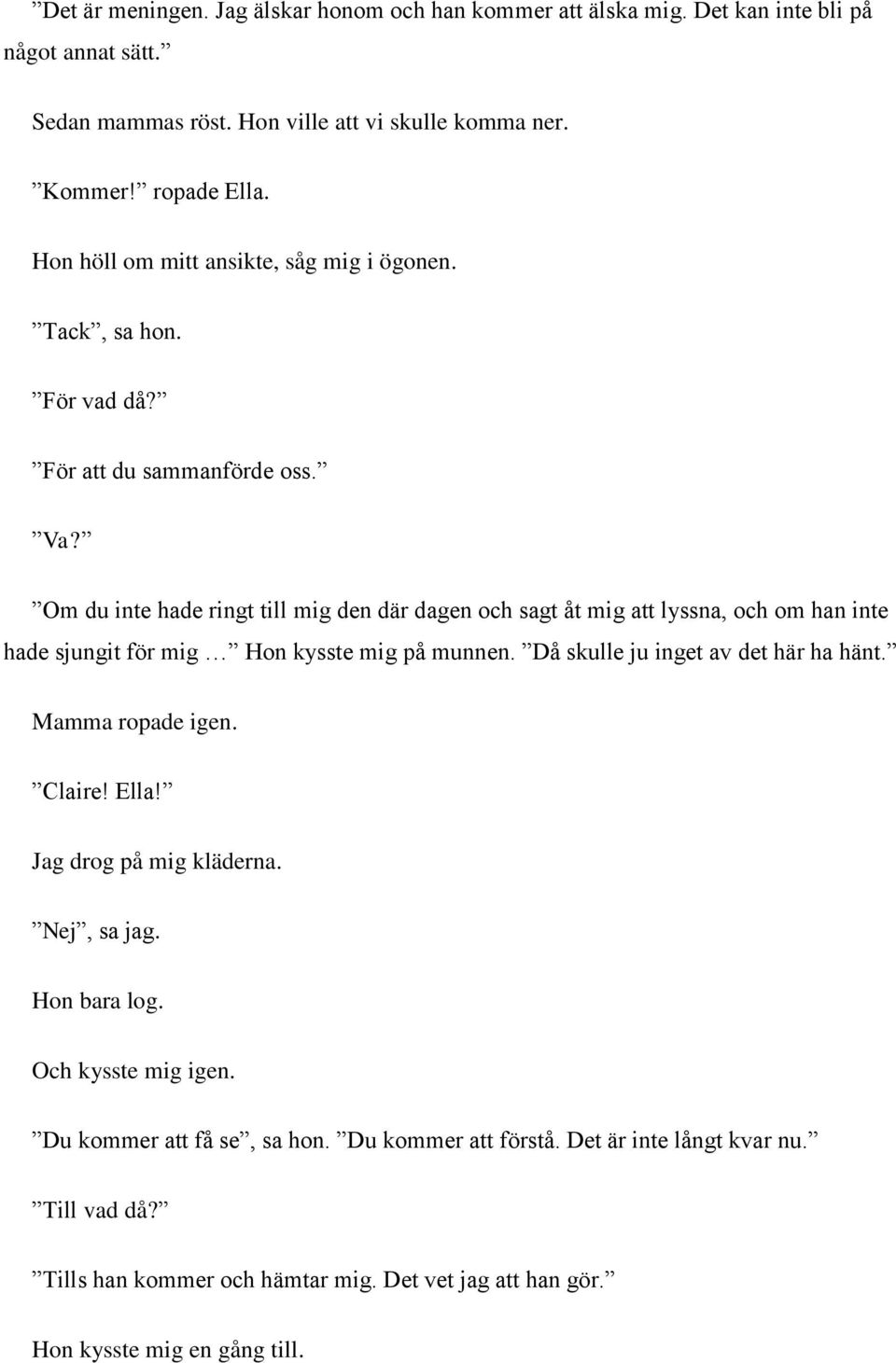 Om du inte hade ringt till mig den där dagen och sagt åt mig att lyssna, och om han inte hade sjungit för mig Hon kysste mig på munnen. Då skulle ju inget av det här ha hänt.