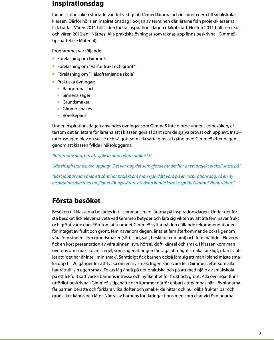 Hösten 2011 hölls en i Solf och våren 2012 en i Närpes. Alla praktiska övningar som räknas upp finns beskrivna i Gimme5- tipshäftet (se Material).