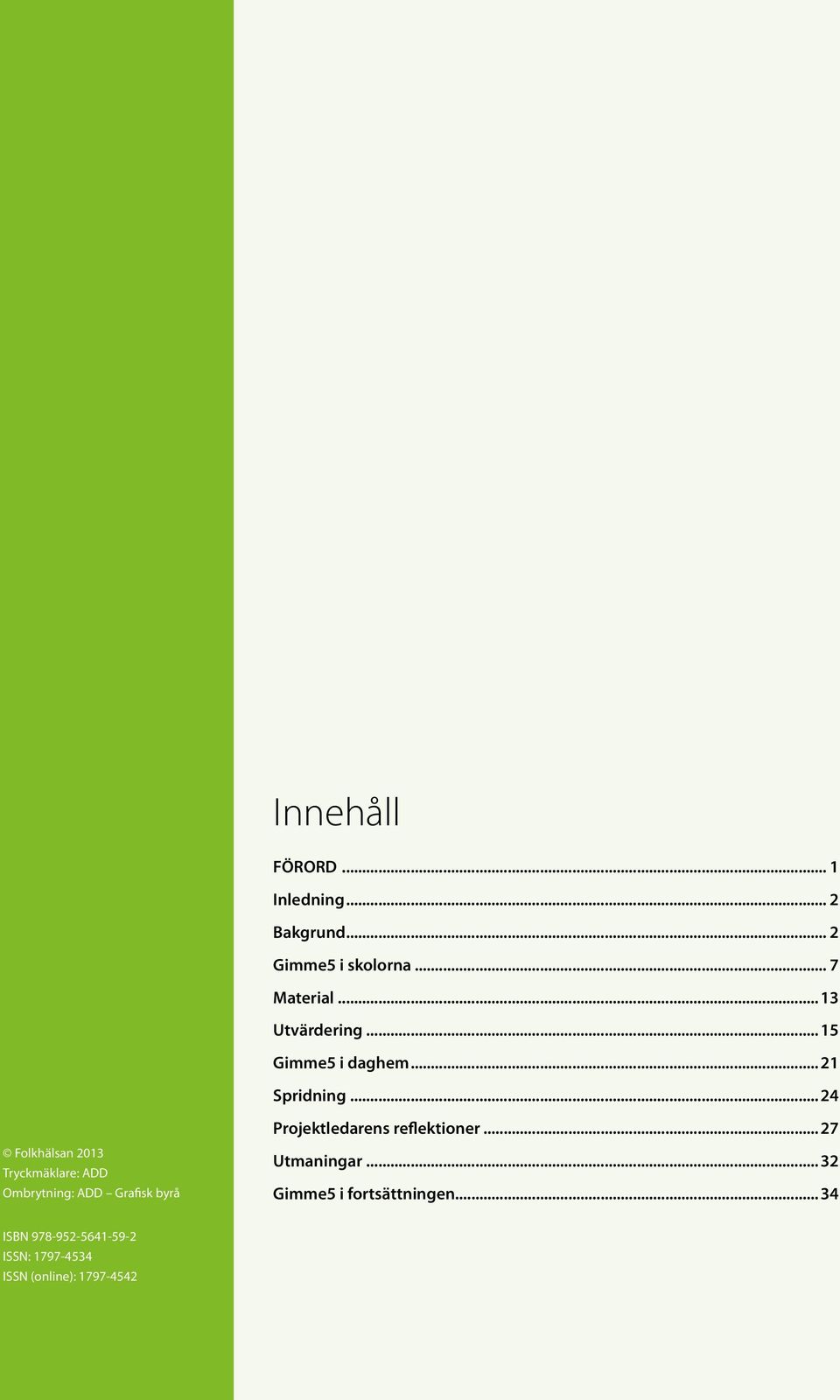 ..24 Folkhälsan 2013 Tryckmäklare: ADD Ombrytning: ADD Grafisk byrå Projektledarens