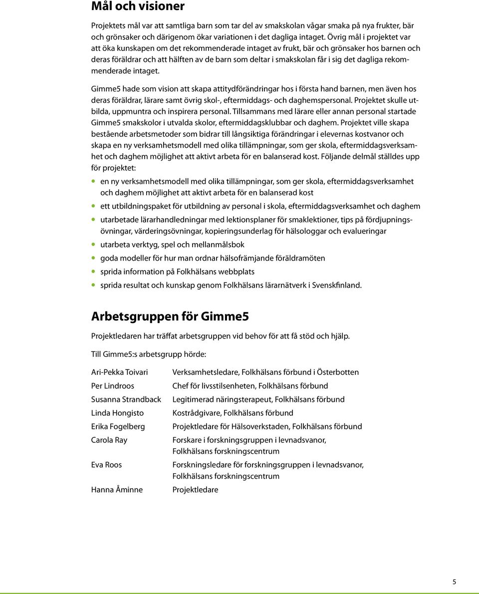 dagliga rekommenderade intaget. Gimme5 hade som vision att skapa attitydförändringar hos i första hand barnen, men även hos deras föräldrar, lärare samt övrig skol-, eftermiddags- och daghemspersonal.