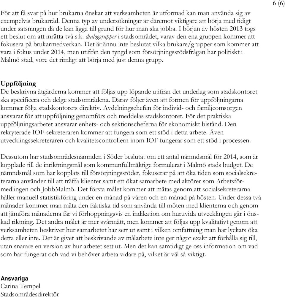 Det är ännu inte beslutat vilka brukare/grupper som kommer att vara i fokus under 2014, men utifrån den tyngd som försörjningsstödsfrågan har politiskt i Malmö stad, vore det rimligt att börja med