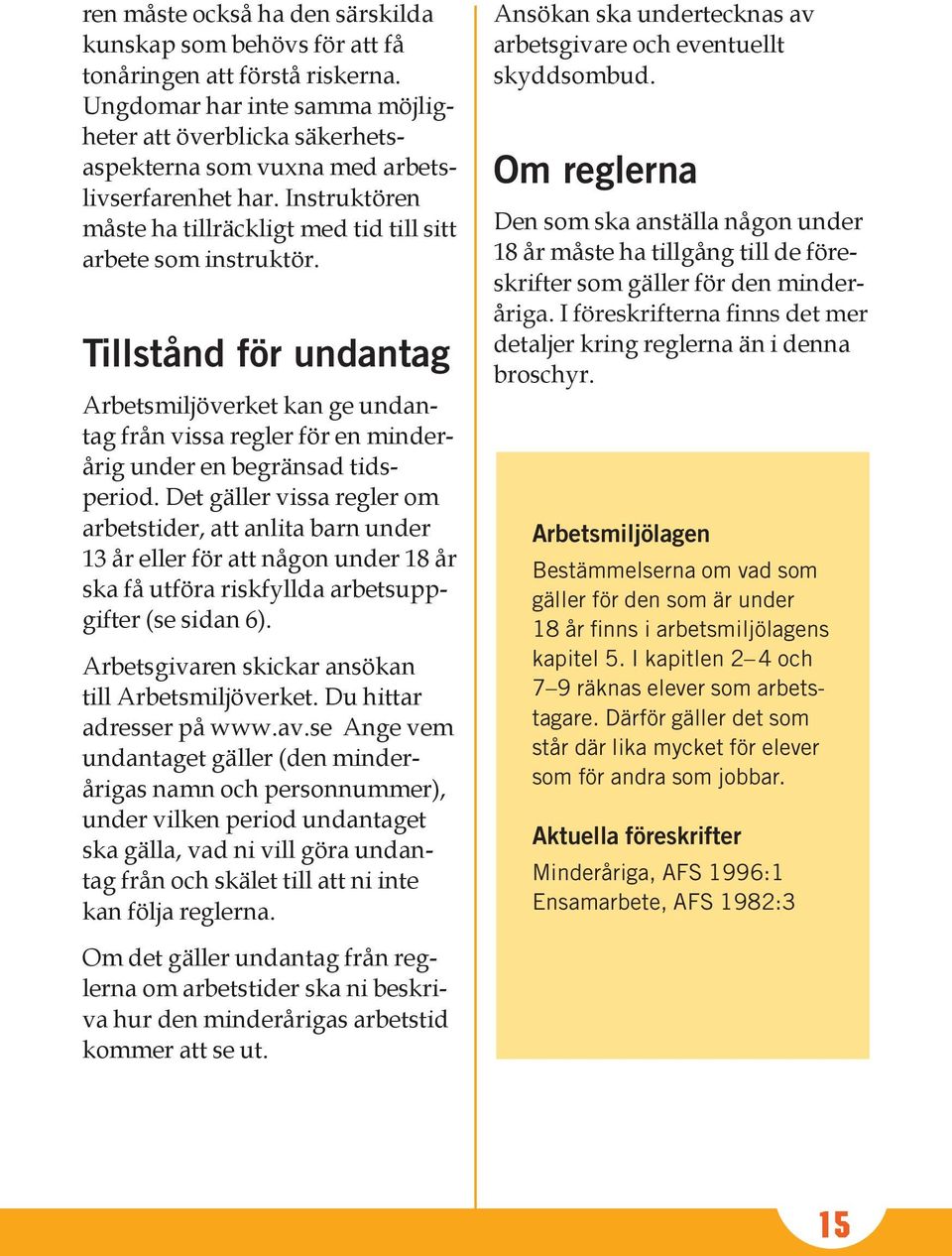 Tillstånd för undantag Arbetsmiljöverket kan ge undantag från vissa regler för en minderårig under en begränsad tidsperiod.